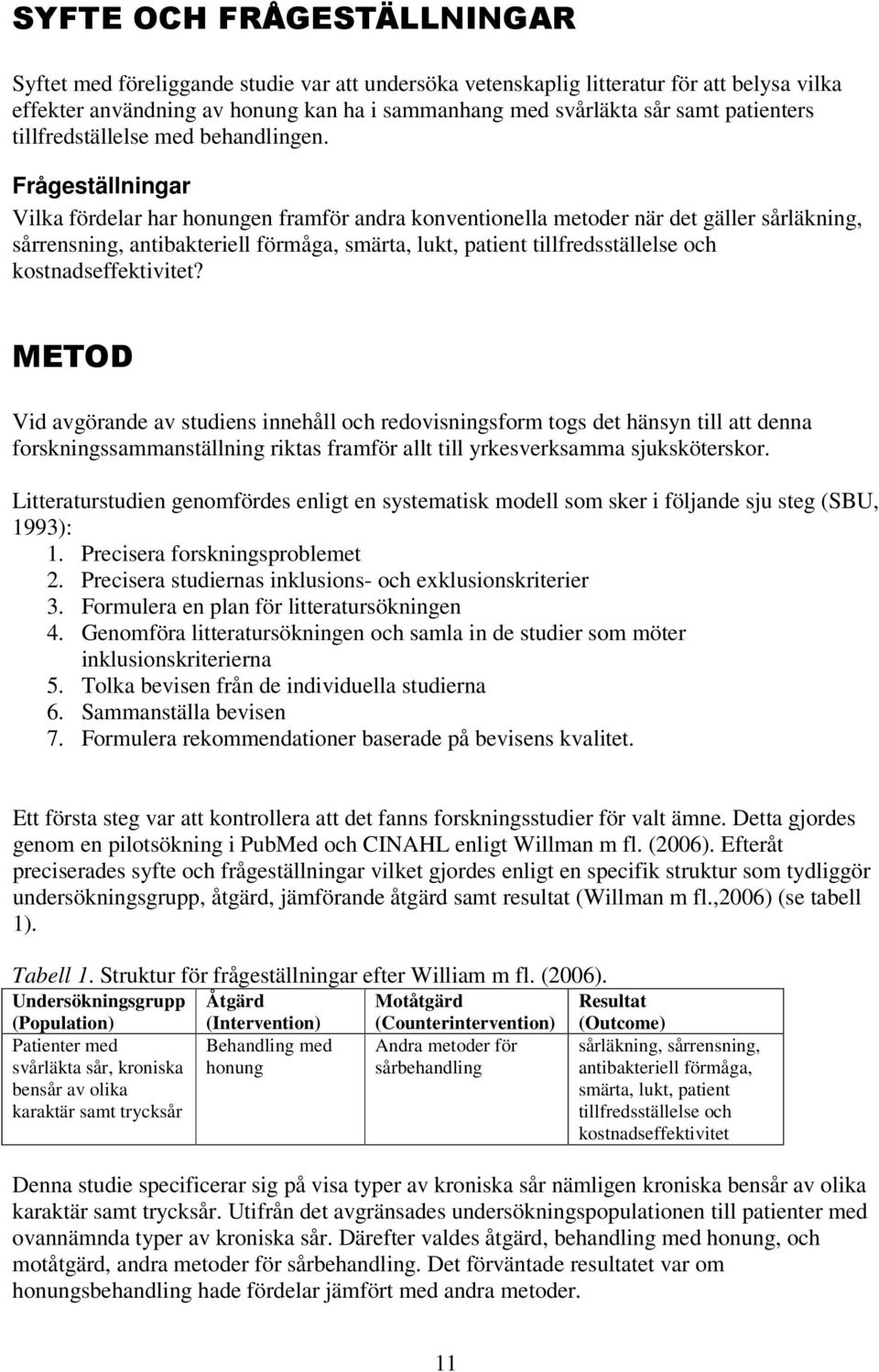 Frågeställningar Vilka fördelar har honungen framför andra konventionella metoder när det gäller sårläkning, sårrensning, antibakteriell förmåga, smärta, lukt, patient tillfredsställelse och