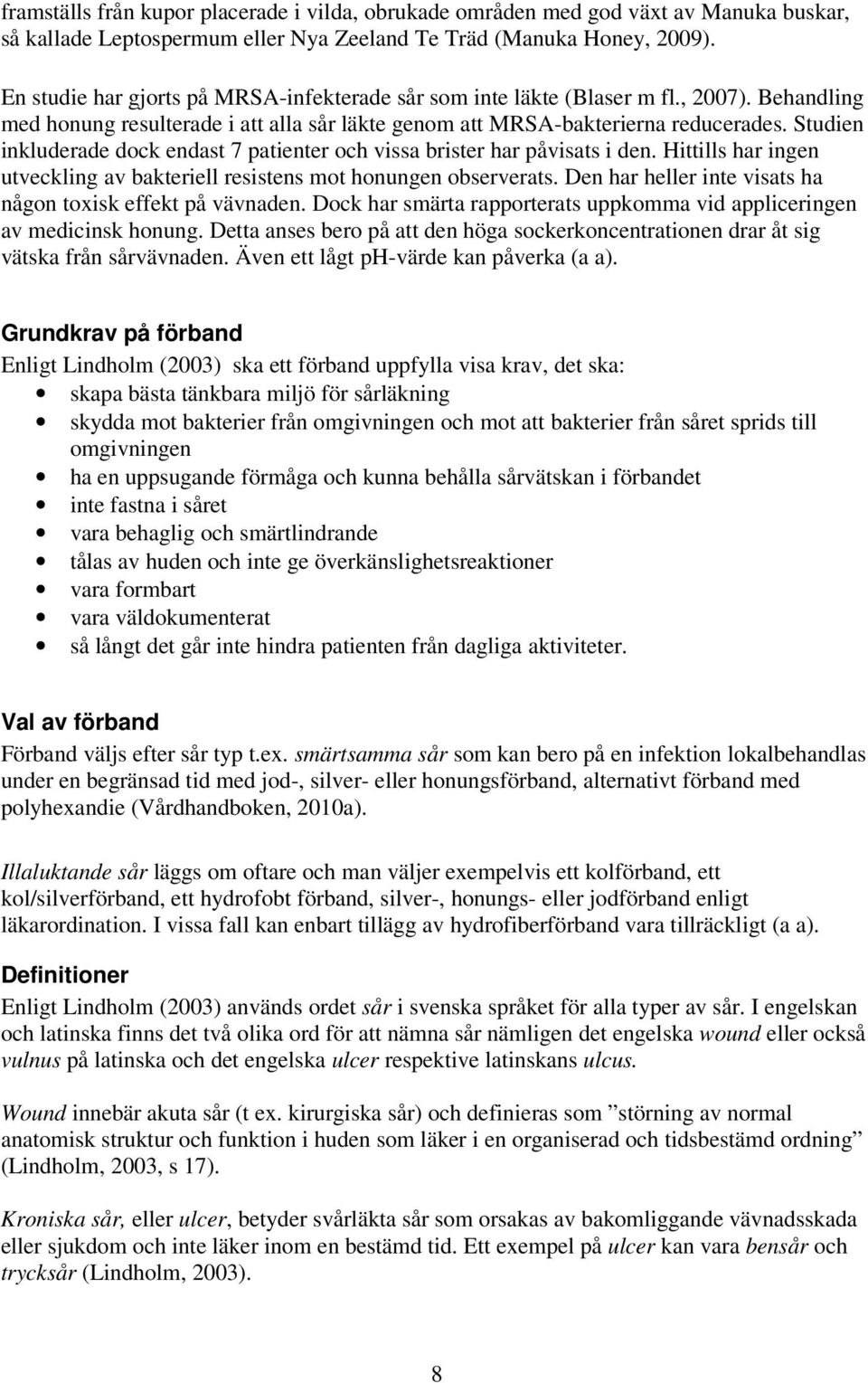 Studien inkluderade dock endast 7 patienter och vissa brister har påvisats i den. Hittills har ingen utveckling av bakteriell resistens mot honungen observerats.