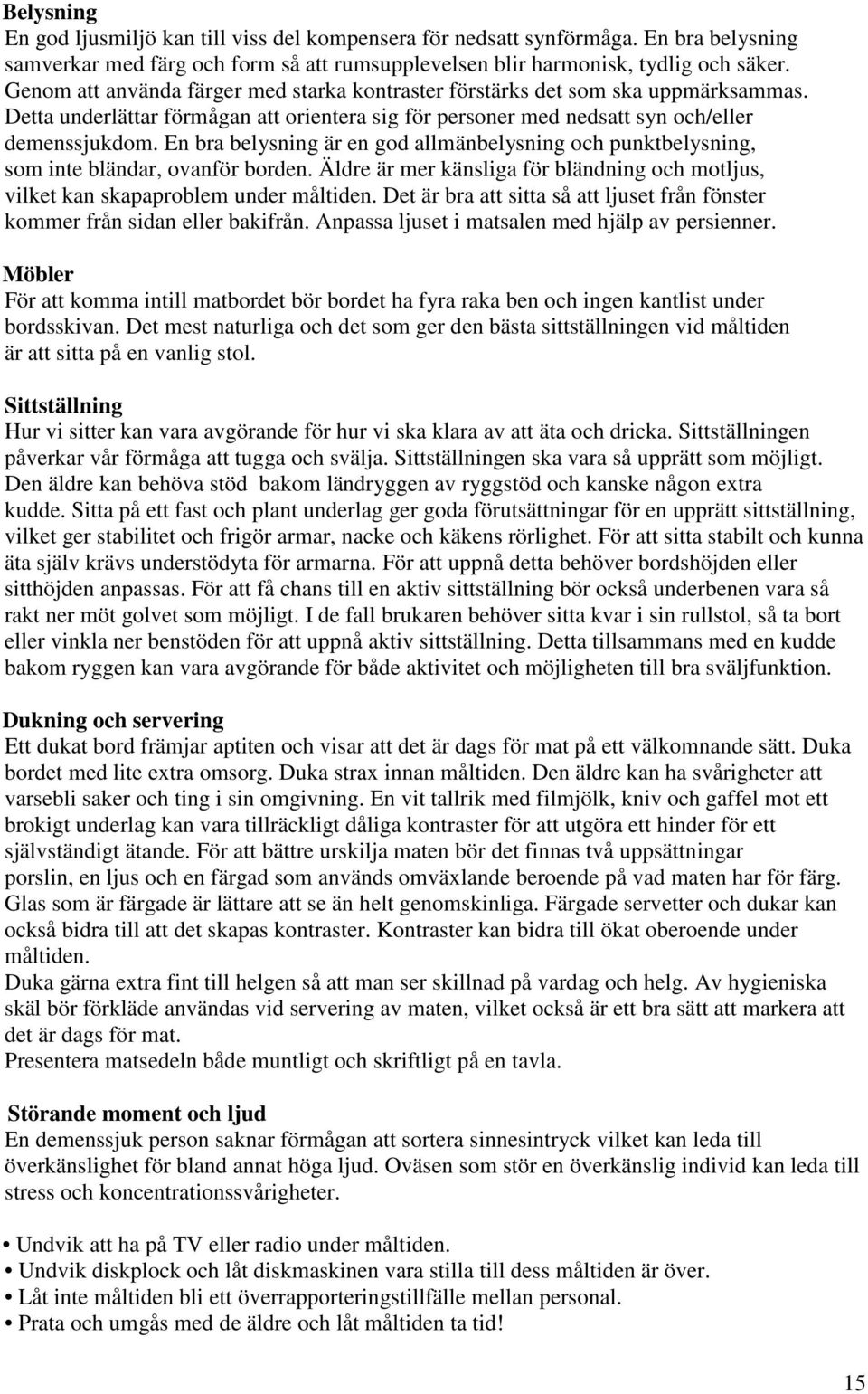 En bra belysning är en god allmänbelysning och punktbelysning, som inte bländar, ovanför borden. Äldre är mer känsliga för bländning och motljus, vilket kan skapaproblem under måltiden.