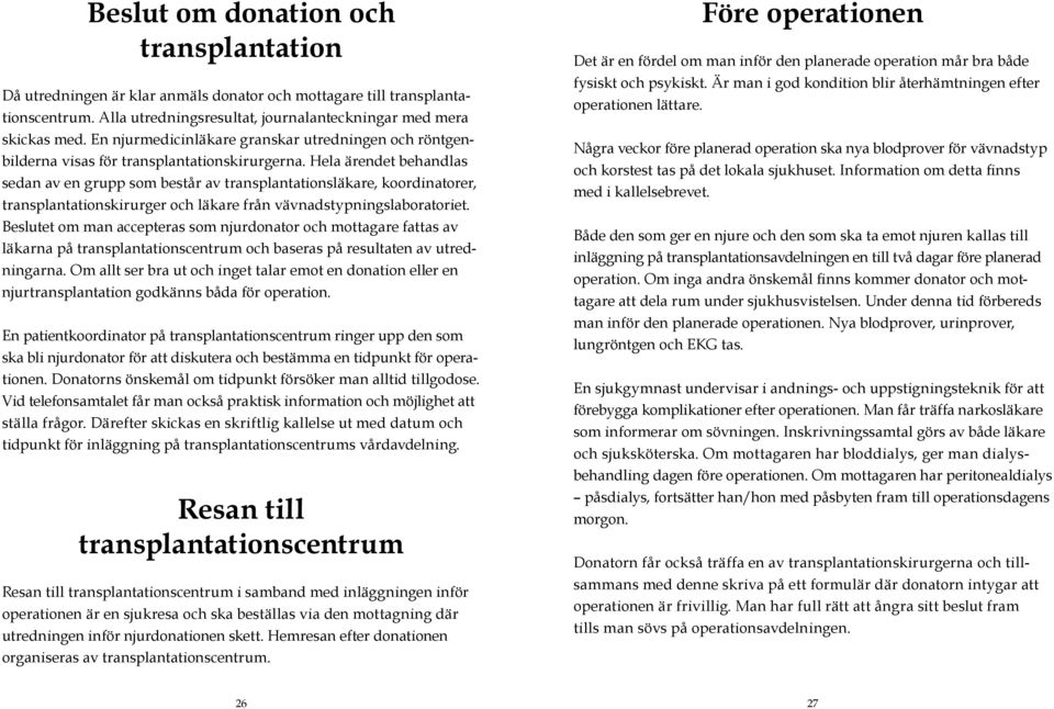 Hela ärendet behandlas sedan av en grupp som består av transplantationsläkare, koordinatorer, transplantationskirurger och läkare från vävnads typ nings laboratoriet.