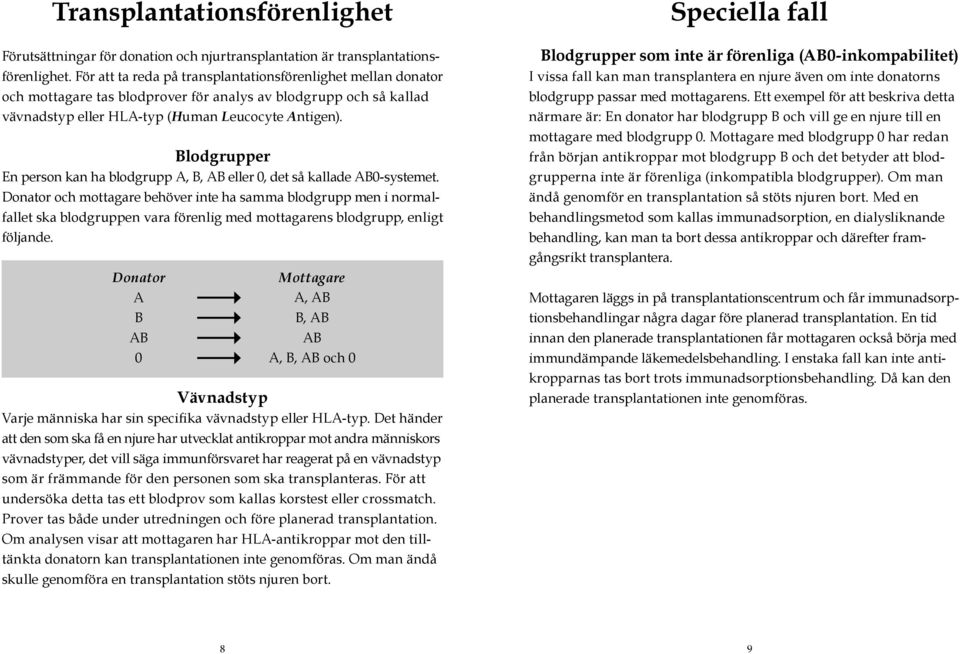 Blodgrupper En person kan ha blodgrupp A, B, AB eller 0, det så kallade AB0-systemet.