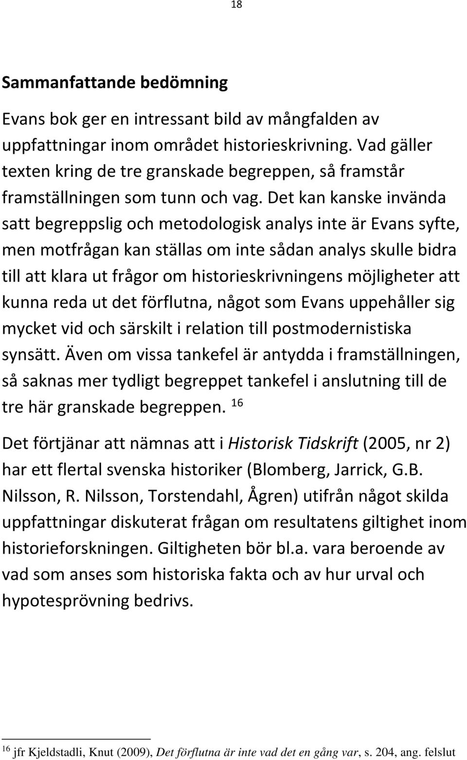 Det kan kanske invända satt begreppslig och metodologisk analys inte är Evans syfte, men motfrågan kan ställas om inte sådan analys skulle bidra till att klara ut frågor om historieskrivningens