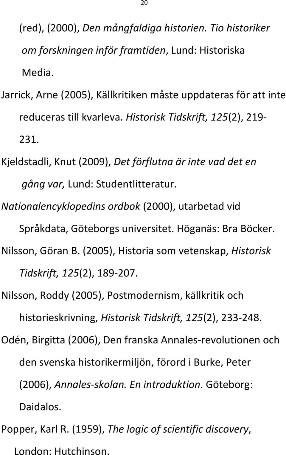 Kjeldstadli, Knut (2009), Det förflutna är inte vad det en gång var, Lund: Studentlitteratur. Nationalencyklopedins ordbok (2000), utarbetad vid Språkdata, Göteborgs universitet. Höganäs: Bra Böcker.