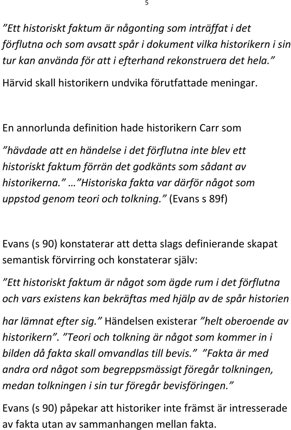 En annorlunda definition hade historikern Carr som hävdade att en händelse i det förflutna inte blev ett historiskt faktum förrän det godkänts som sådant av historikerna.