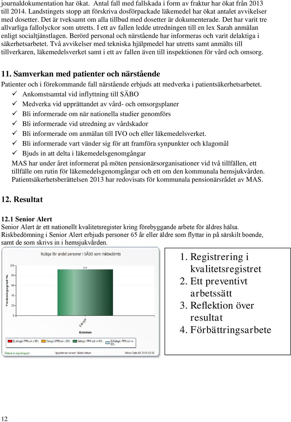 Det har varit tre allvarliga fallolyckor som utretts. I ett av fallen ledde utredningen till en lex Sarah anmälan enligt socialtjänstlagen.