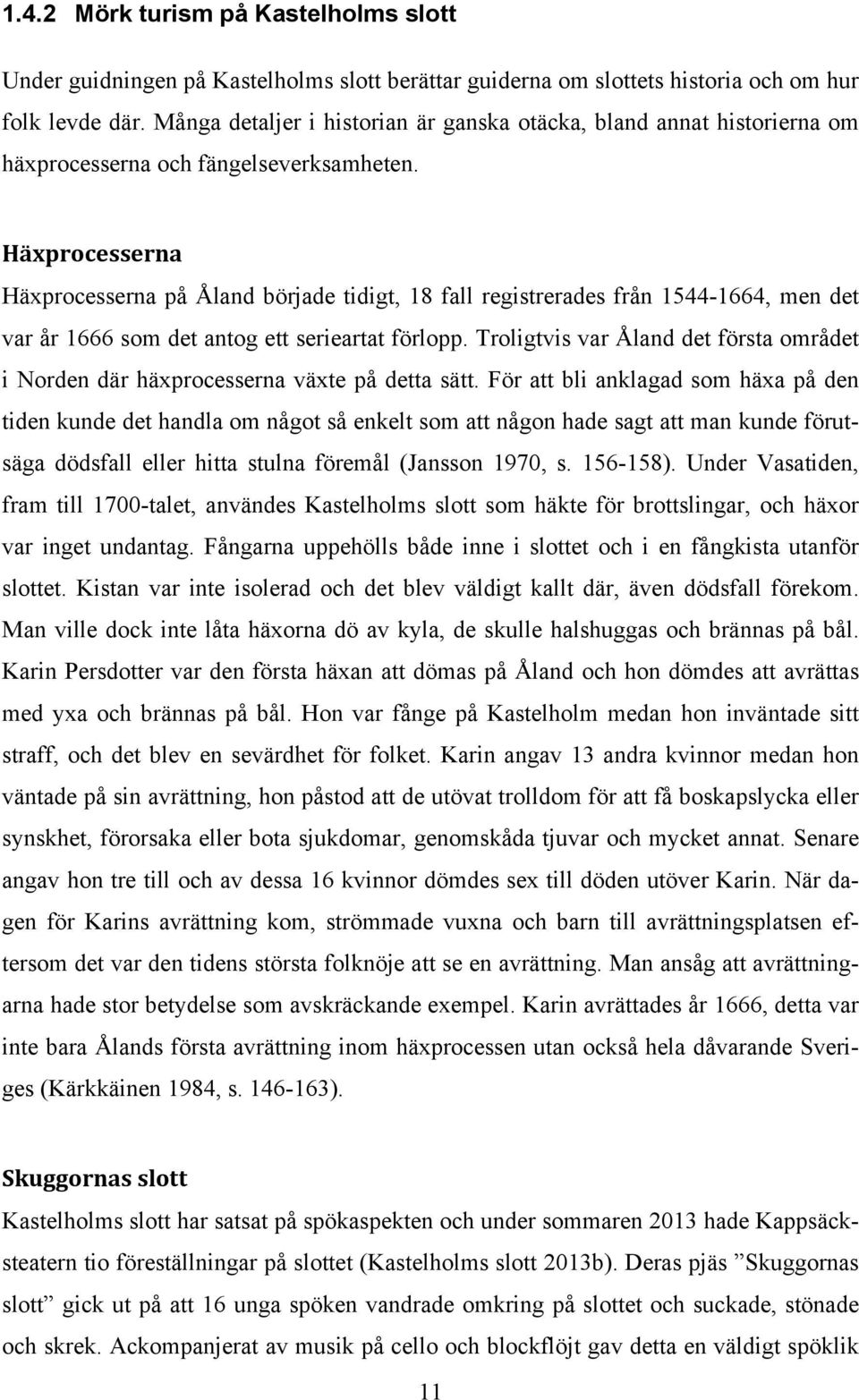 Häxprocesserna Häxprocesserna på Åland började tidigt, 18 fall registrerades från 1544-1664, men det var år 1666 som det antog ett serieartat förlopp.