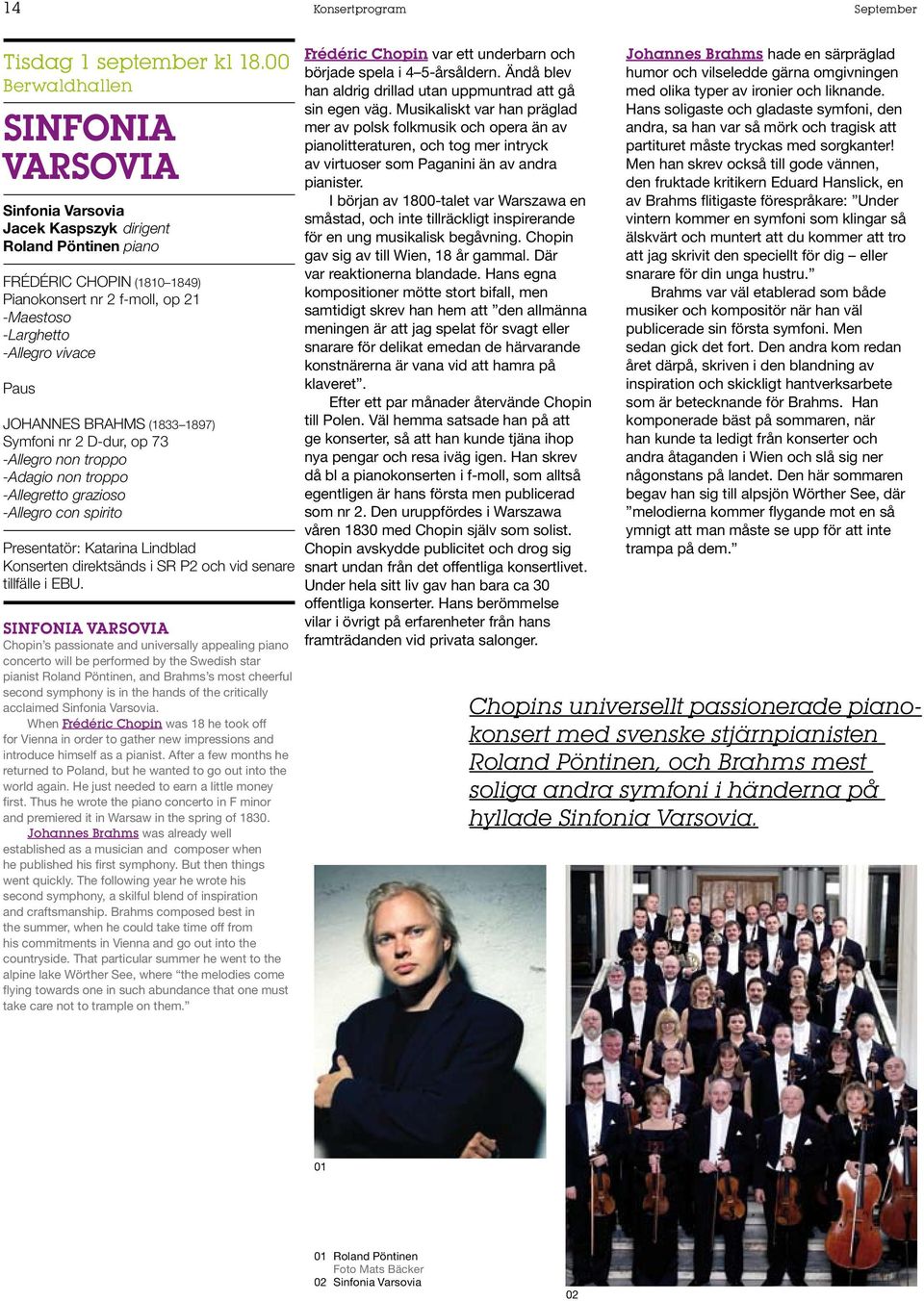 Brahms (1833 1897) Symfoni nr 2 D-dur, op 73 -Allegro non troppo -Adagio non troppo -Allegretto grazioso -Allegro con spirito Presentatör: Katarina Lindblad Konserten direktsänds i SR P2 och vid