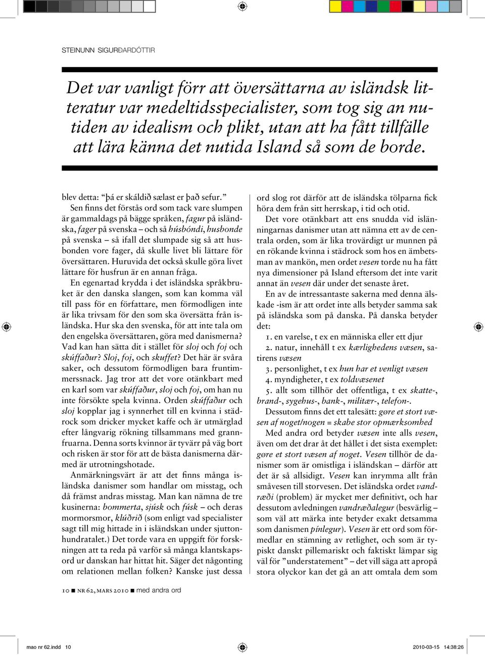 Sen fi nns det förstås ord som tack vare slumpen är gammaldags på bägge språken, fagur på isländska, fager på svenska och så húsbóndi, husbonde på svenska så ifall det slumpade sig så att husbonden