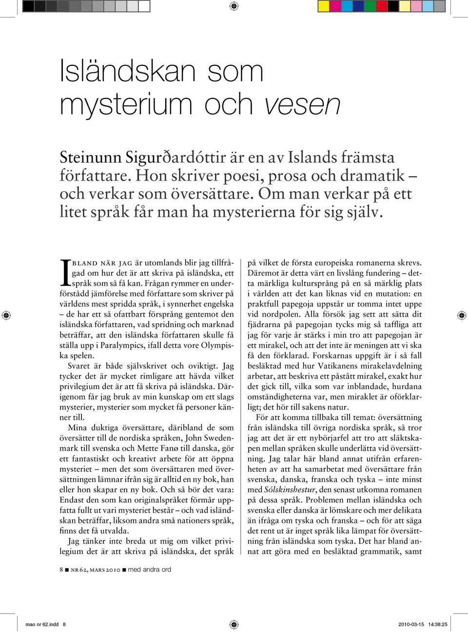 Frågan rymmer en underförstådd jämförelse med författare som skriver på världens mest spridda språk, i synnerhet engelska de har ett så ofattbart försprång gentemot den isländska författaren, vad