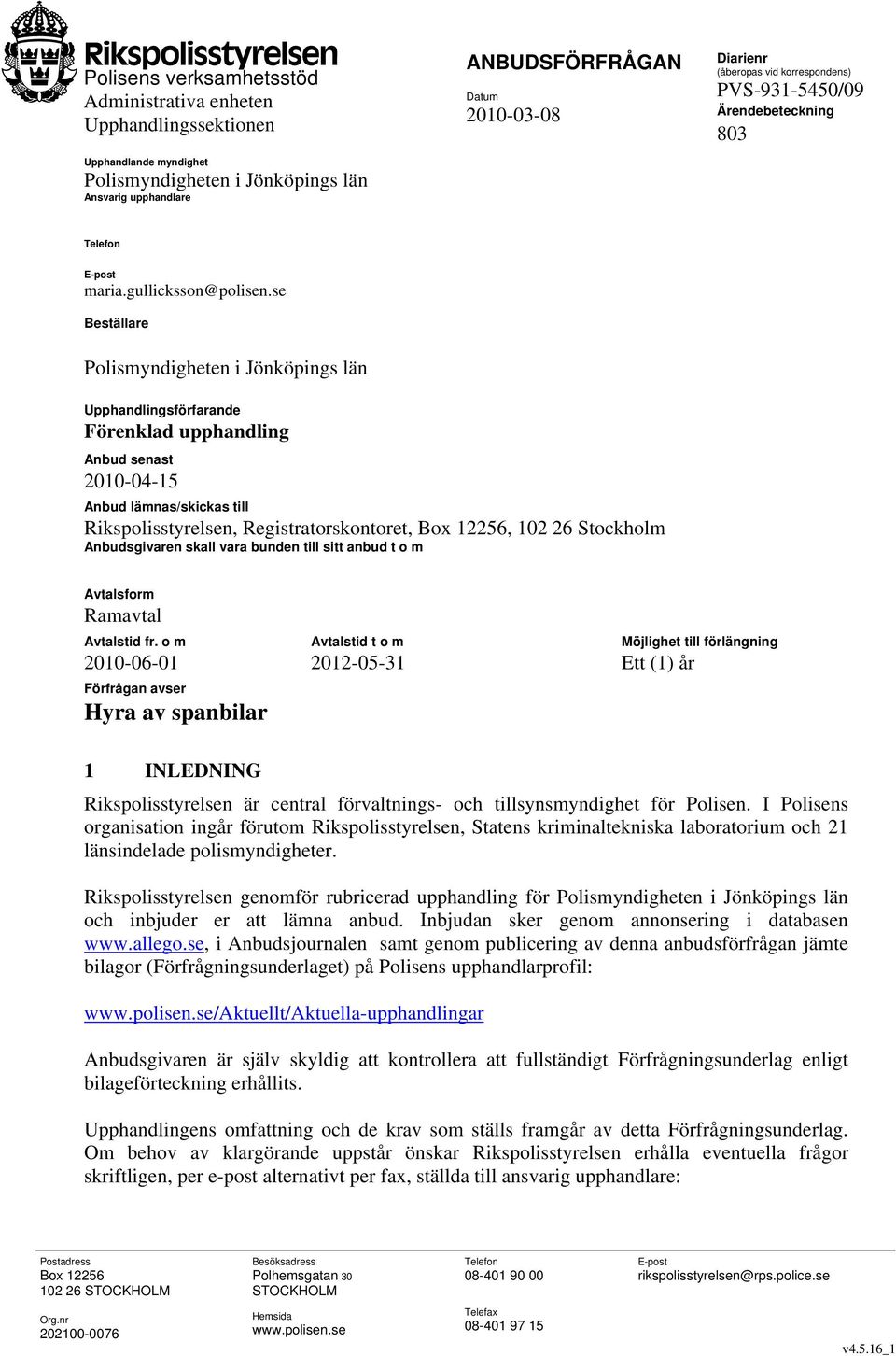 se Beställare Polismyndigheten i Jönköpings län Upphandlingsförfarande Förenklad upphandling Anbud senast 2010-04-15 Anbud lämnas/skickas till Rikspolisstyrelsen, Registratorskontoret, Box 12256, 102