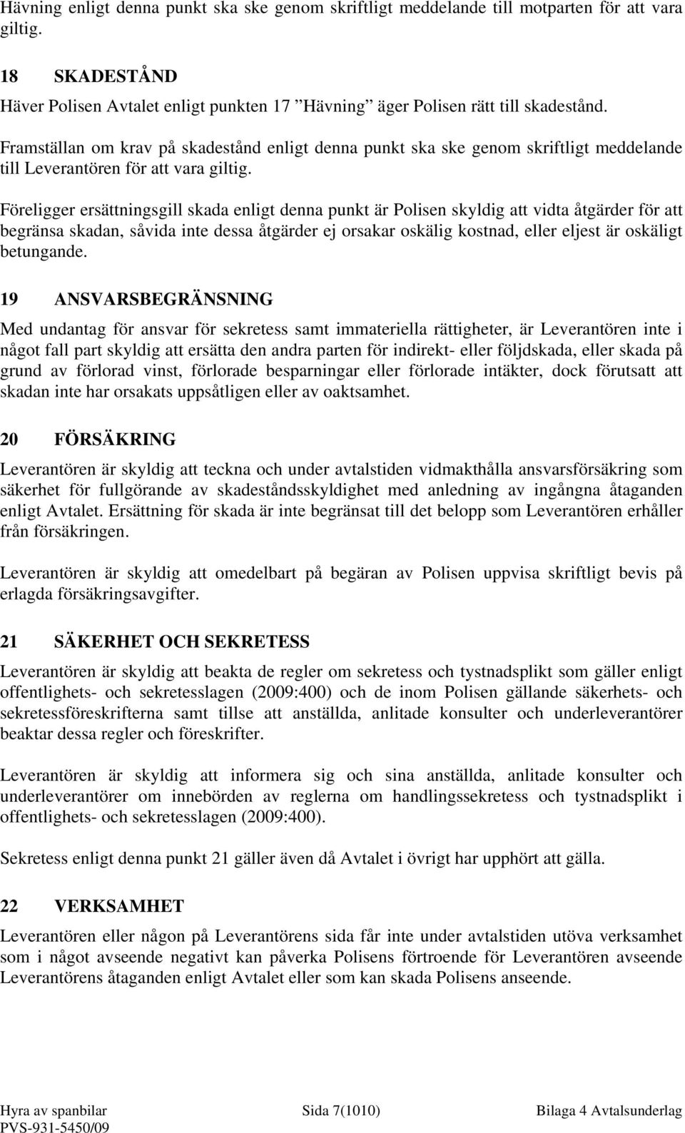 Föreligger ersättningsgill skada enligt denna punkt är Polisen skyldig att vidta åtgärder för att begränsa skadan, såvida inte dessa åtgärder ej orsakar oskälig kostnad, eller eljest är oskäligt