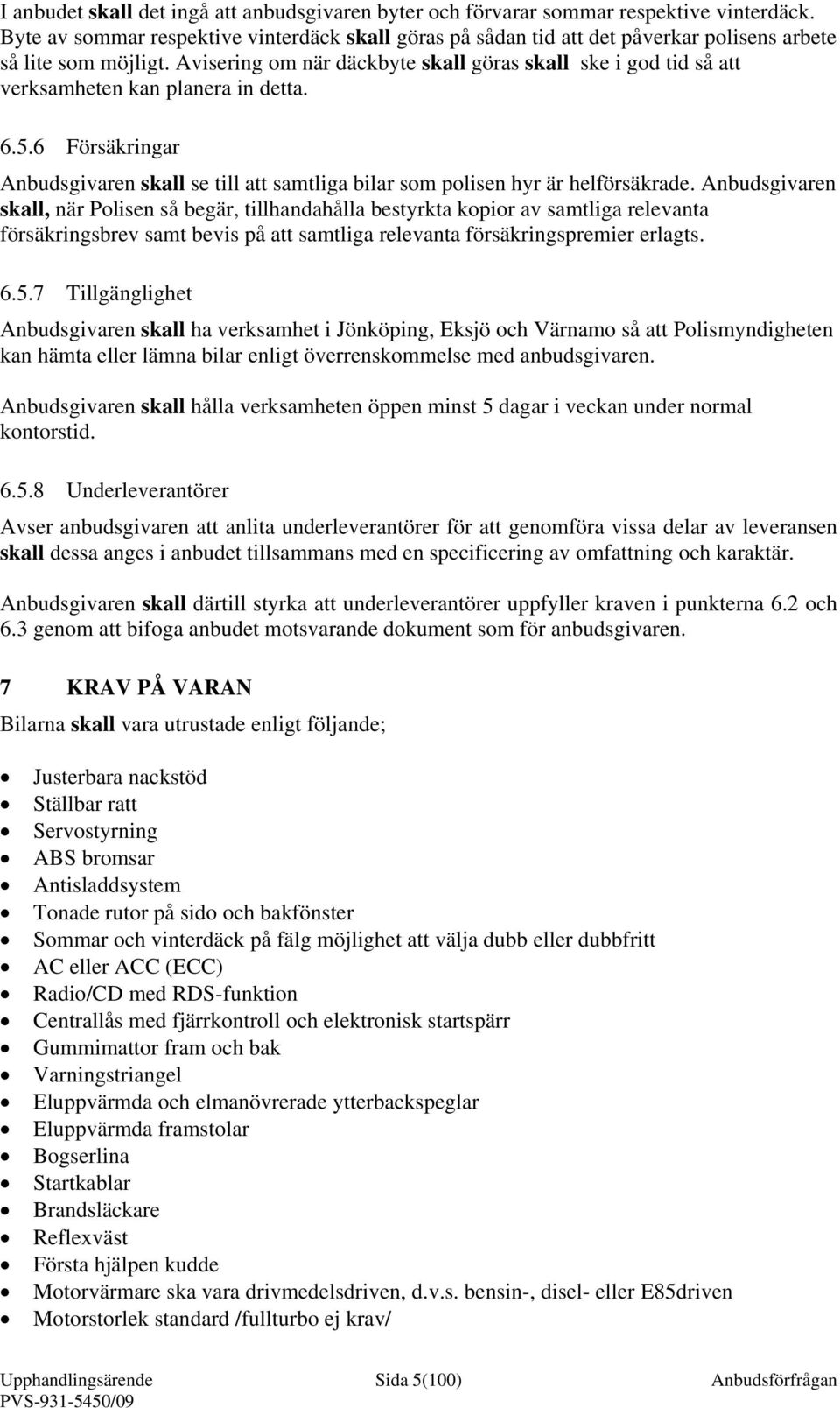 Avisering om när däckbyte skall göras skall ske i god tid så att verksamheten kan planera in detta. 6.5.6 Försäkringar Anbudsgivaren skall se till att samtliga bilar som polisen hyr är helförsäkrade.