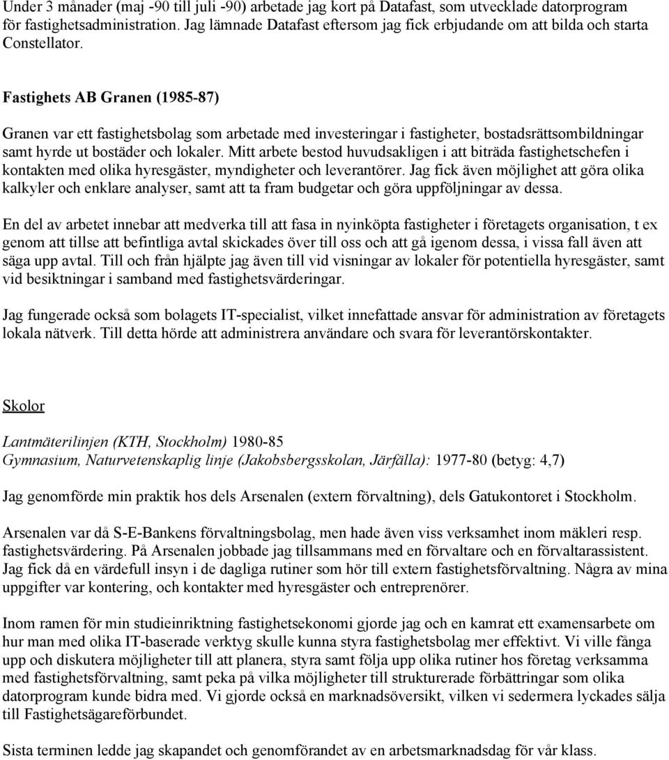 Fastighets AB Granen (1985-87) Granen var ett fastighetsbolag som arbetade med investeringar i fastigheter, bostadsrättsombildningar samt hyrde ut bostäder och lokaler.