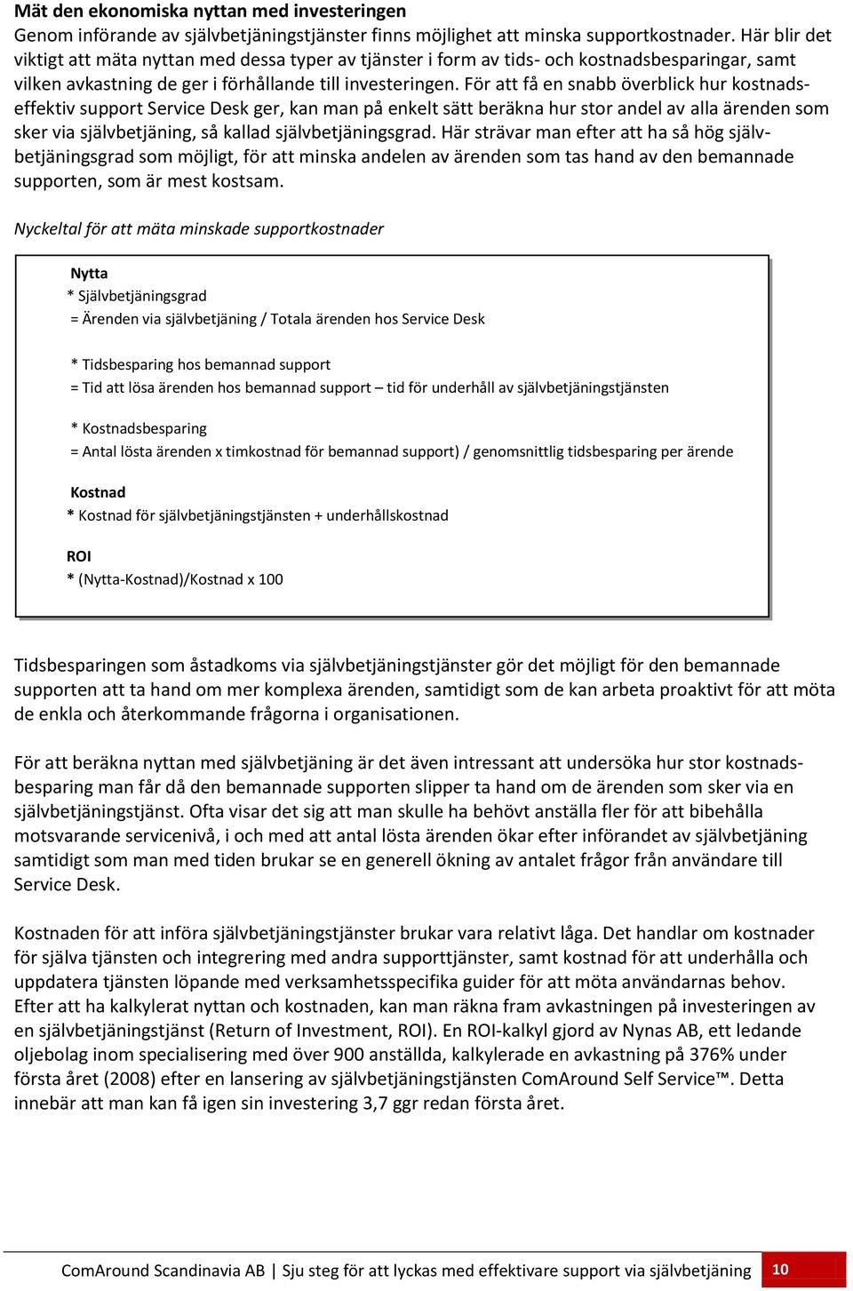 För att få en snabb överblick hur kostnadseffektiv support Service Desk ger, kan man på enkelt sätt beräkna hur stor andel av alla ärenden som sker via självbetjäning, så kallad självbetjäningsgrad.