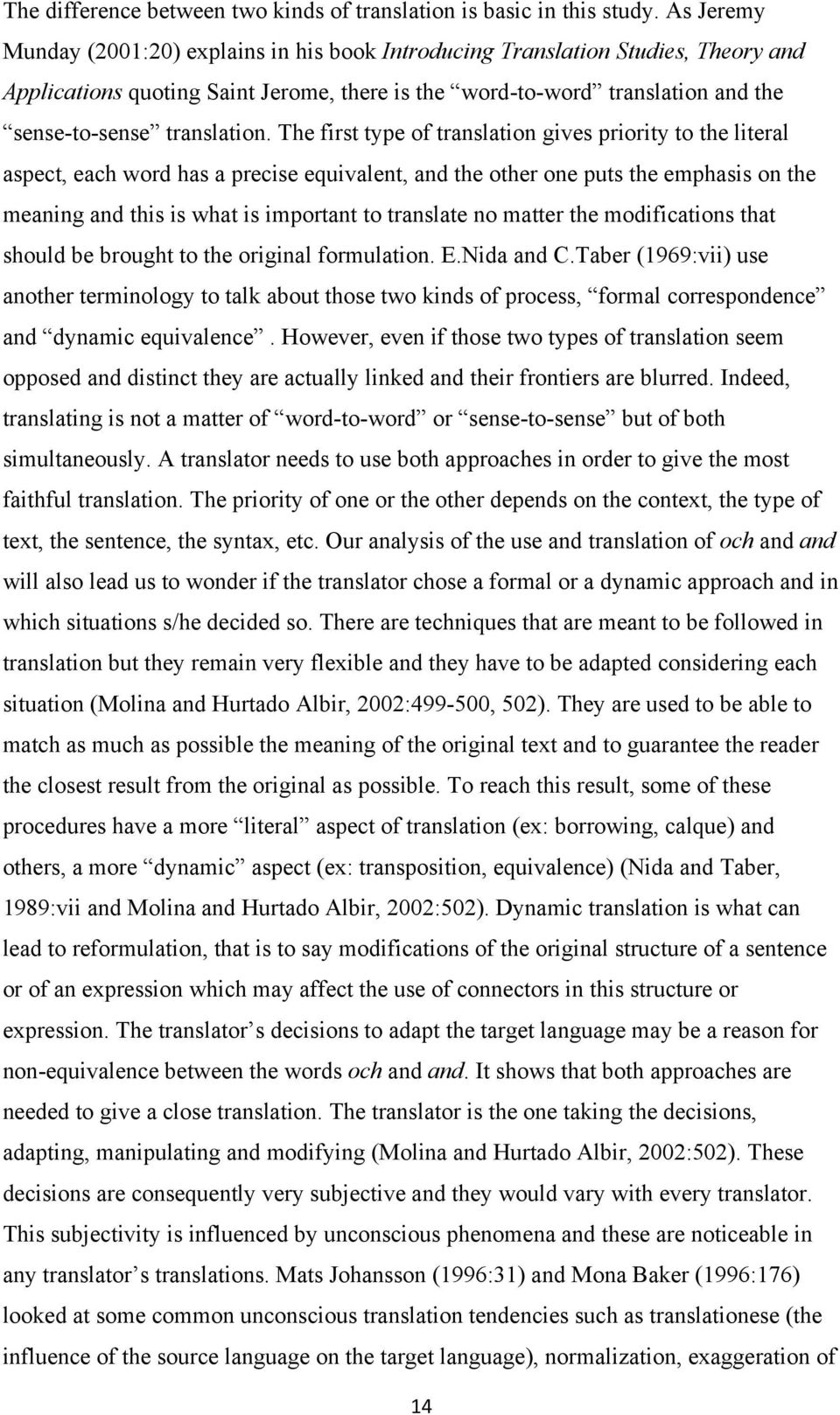 The first type of translation gives priority to the literal aspect, each word has a precise equivalent, and the other one puts the emphasis on the meaning and this is what is important to translate