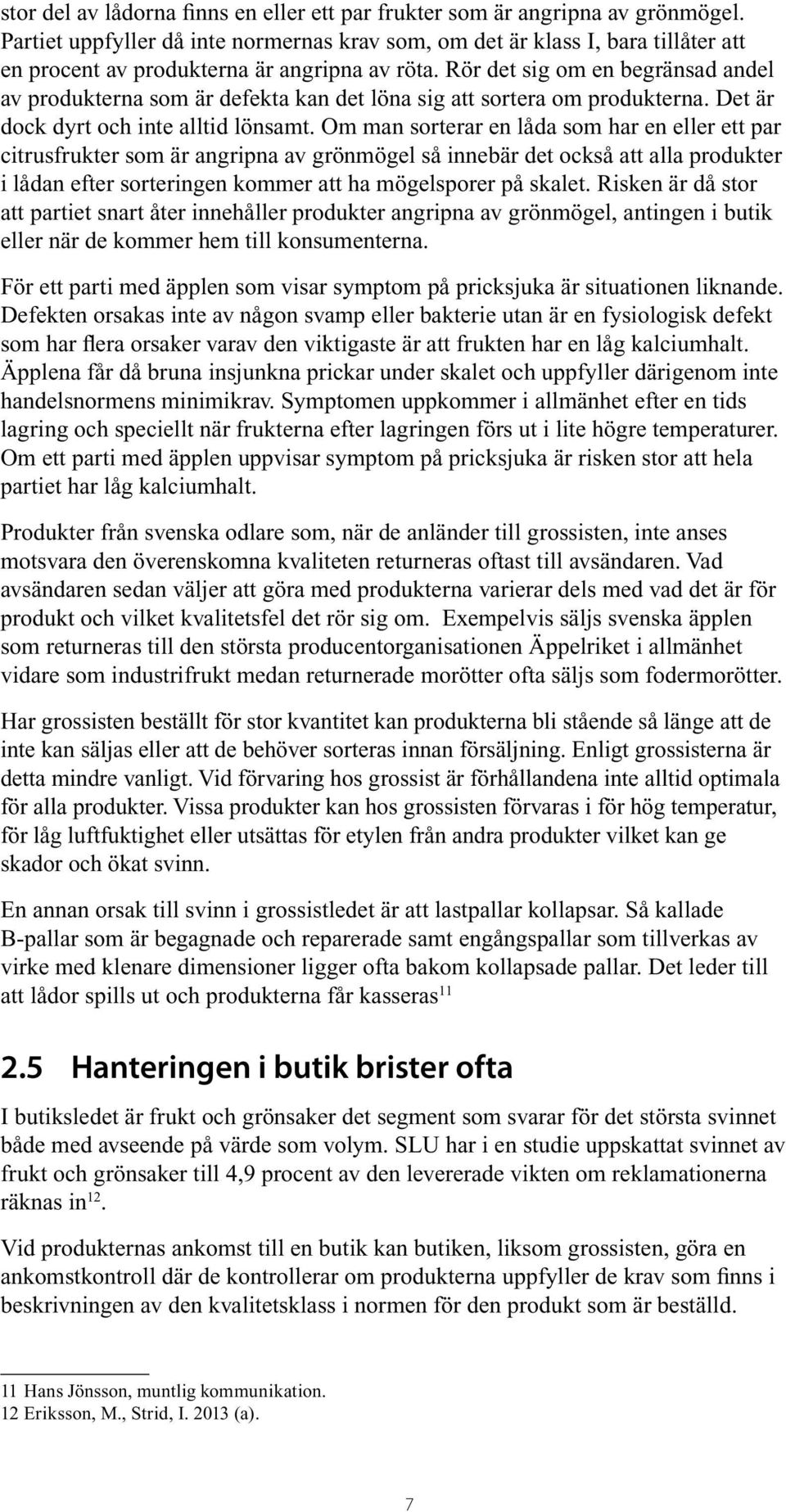 Rör det sig om en begränsad andel av produkterna som är defekta kan det löna sig att sortera om produkterna. Det är dock dyrt och inte alltid lönsamt.