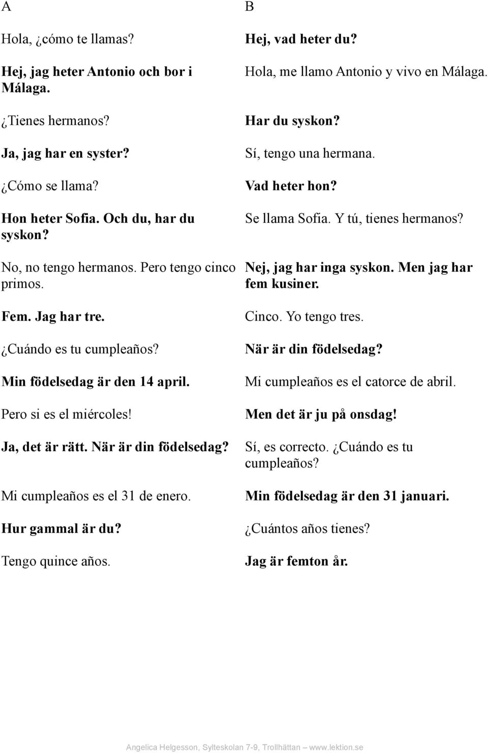 Hur gammal är du? Tengo quince años. Hej, vad heter du? Hola, me llamo Antonio y vivo en Málaga. Har du syskon? Sí, tengo una hermana. Vad heter hon? Se llama Sofia. Y tú, tienes hermanos?