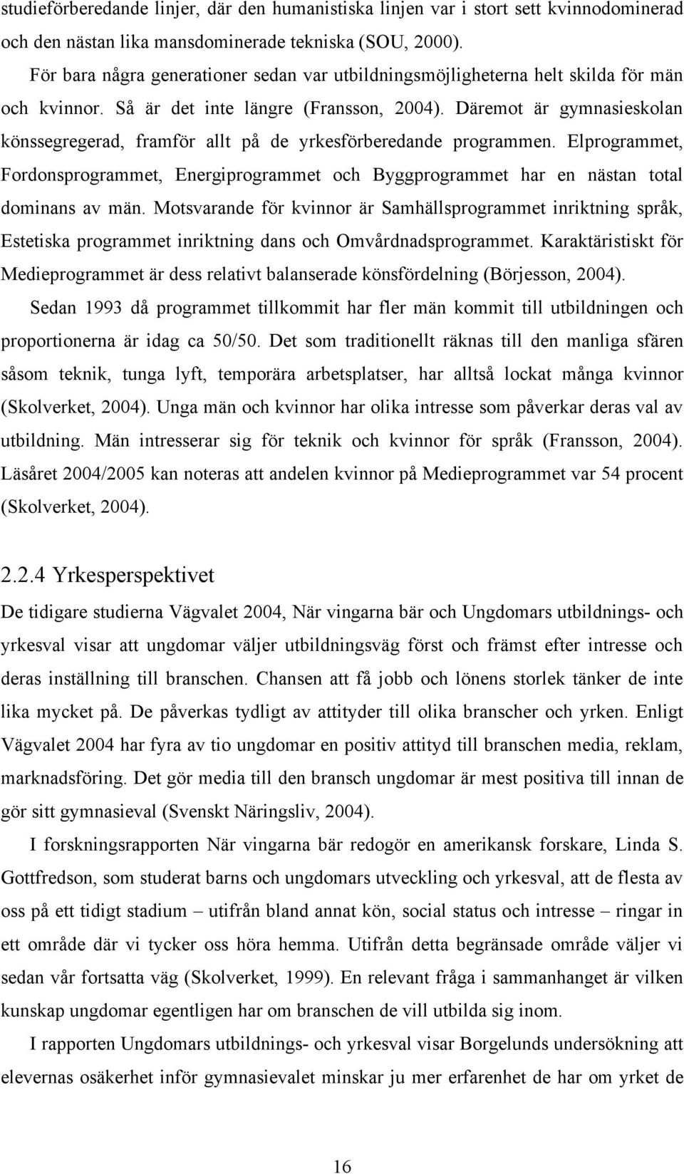 Däremot är gymnasieskolan könssegregerad, framför allt på de yrkesförberedande programmen. Elprogrammet, Fordonsprogrammet, Energiprogrammet och Byggprogrammet har en nästan total dominans av män.