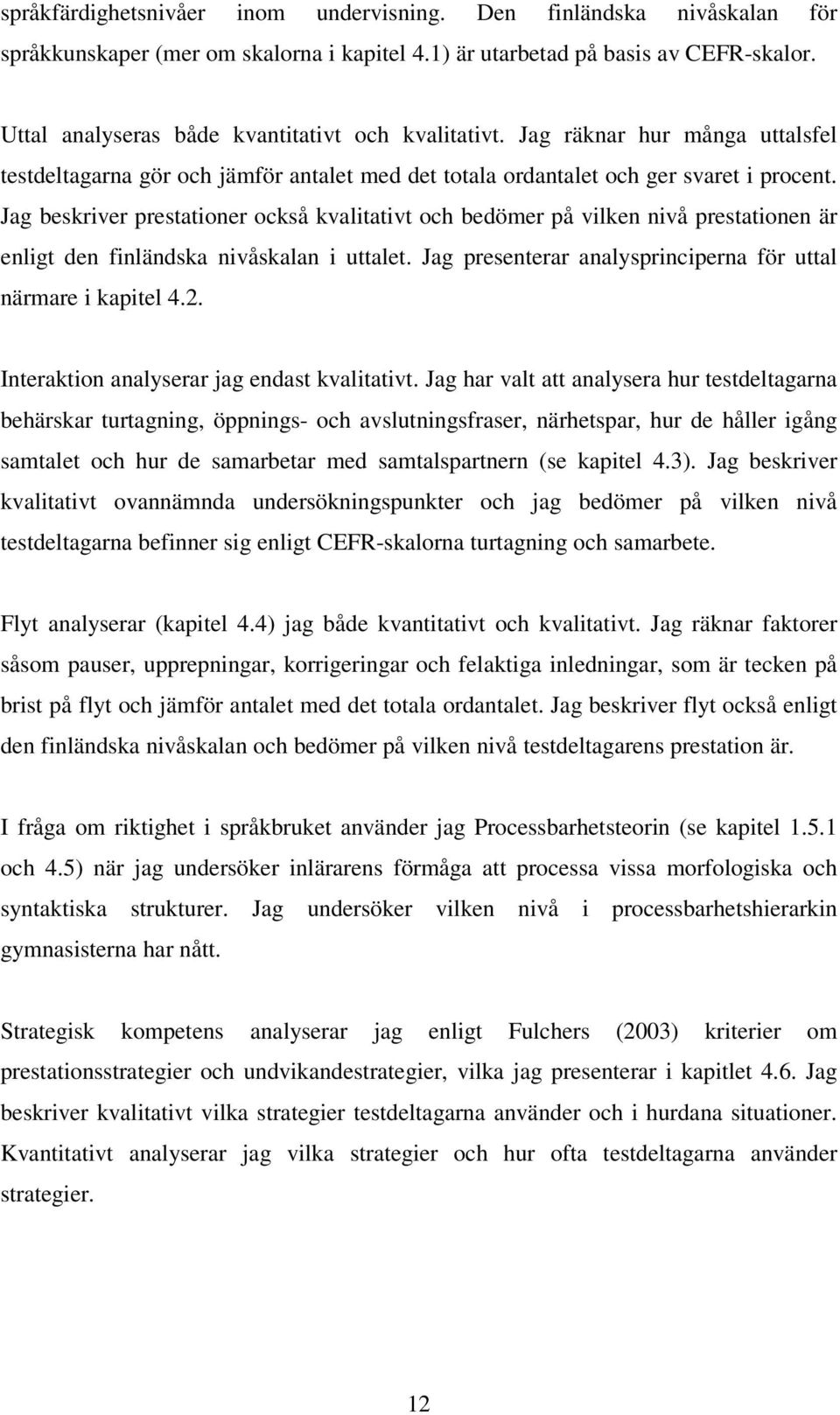 Jag beskriver prestationer också kvalitativt och bedömer på vilken nivå prestationen är enligt den finländska nivåskalan i uttalet. Jag presenterar analysprinciperna för uttal närmare i kapitel 4.2.