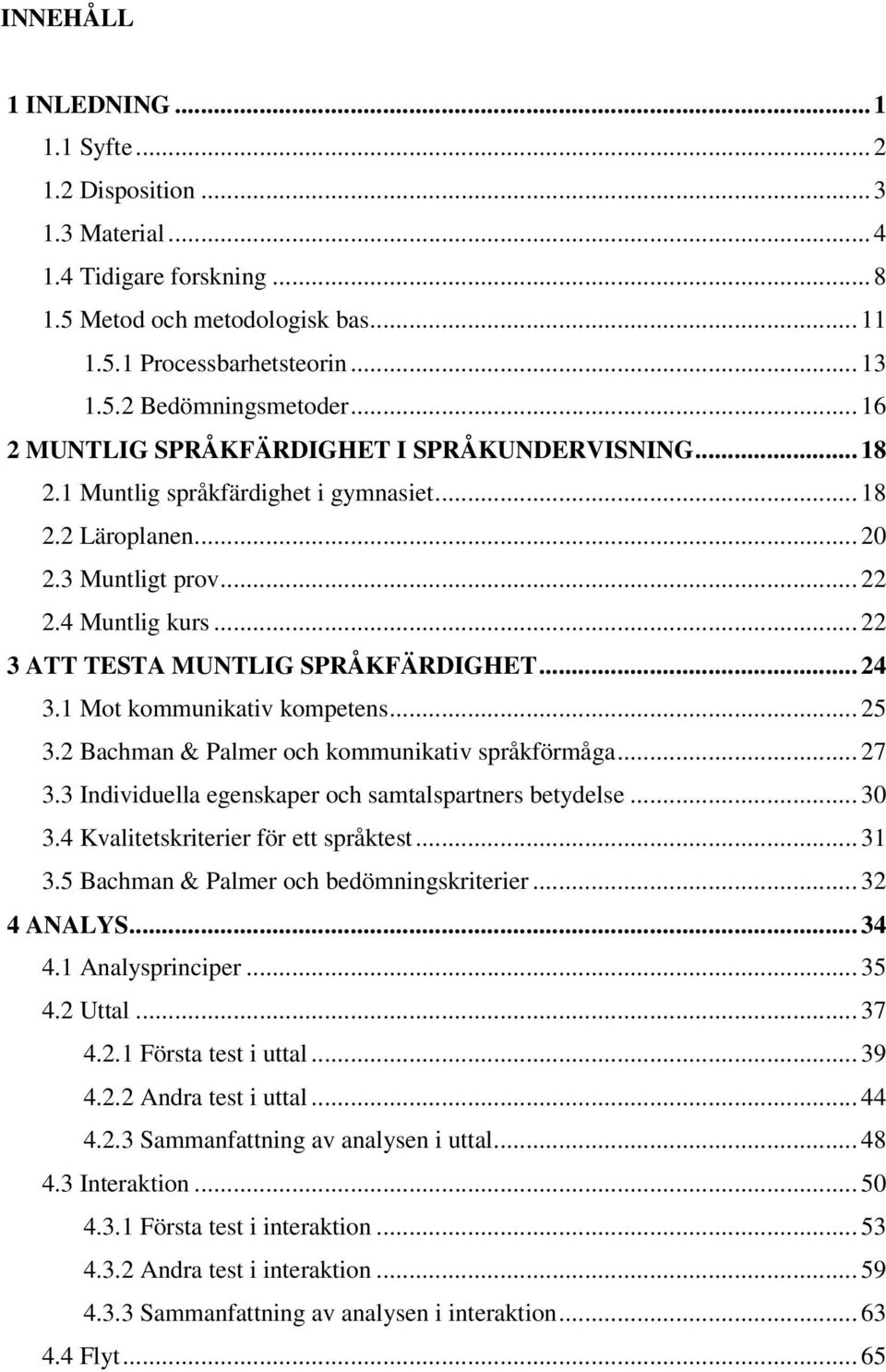 .. 22 3 ATT TESTA MUNTLIG SPRÅKFÄRDIGHET... 24 3.1 Mot kommunikativ kompetens... 25 3.2 Bachman & Palmer och kommunikativ språkförmåga... 27 3.3 Individuella egenskaper och samtalspartners betydelse.