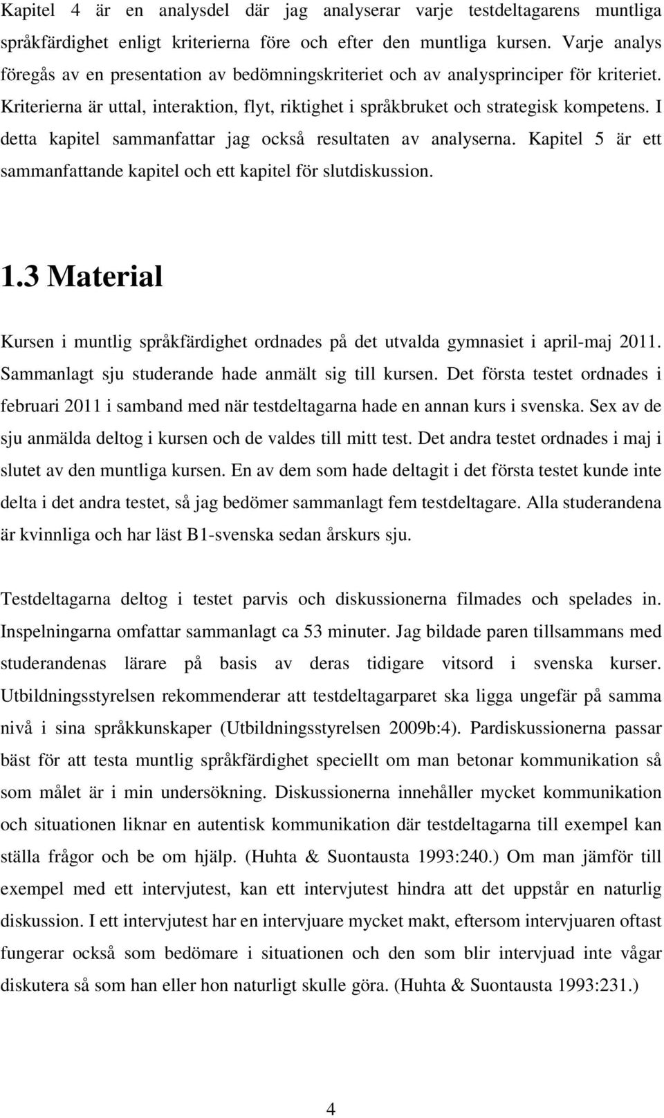 I detta kapitel sammanfattar jag också resultaten av analyserna. Kapitel 5 är ett sammanfattande kapitel och ett kapitel för slutdiskussion. 1.