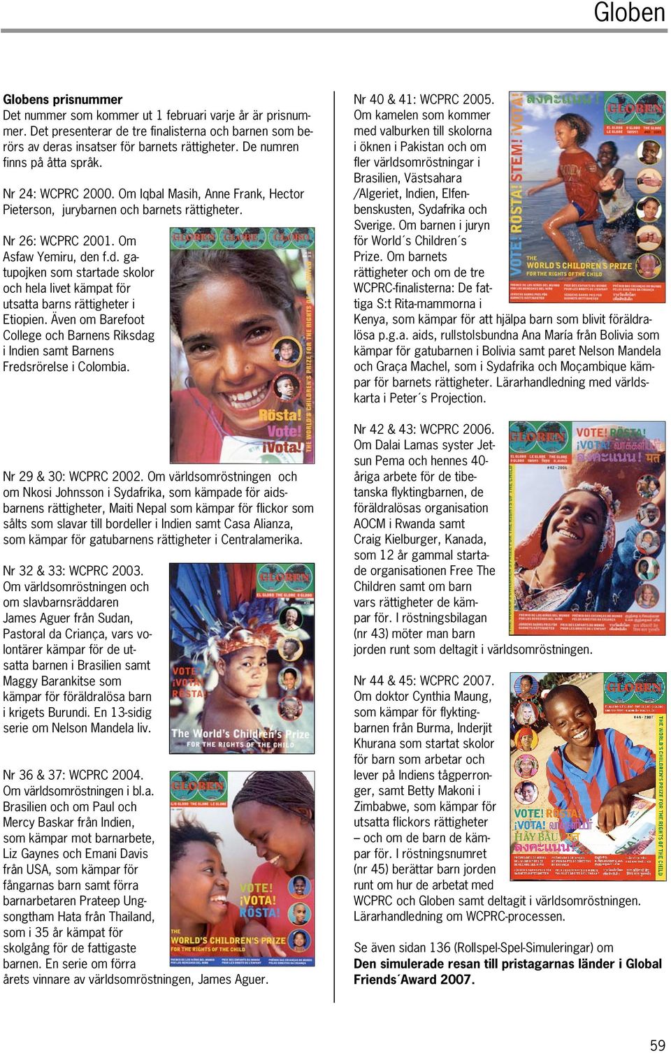 n f.d. gatupojken som startade skolor och hela livet kämpat för utsatta barns rättigheter i Etiopien. Även om Barefoot College och Barnens Riksdag i Indien samt Barnens Fredsrörelse i Colombia.
