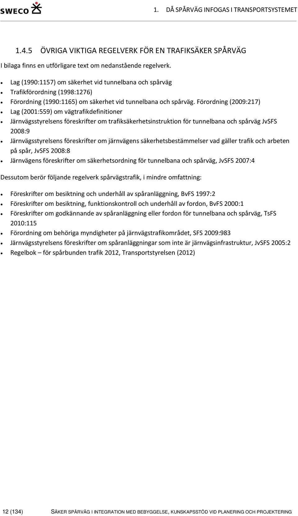 Förordning (2009:217) Lag (2001:559) om vägtrafikdefinitioner Järnvägsstyrelsens föreskrifter om trafiksäkerhetsinstruktion för tunnelbana och spårväg JvSFS 2008:9 Järnvägsstyrelsens föreskrifter om