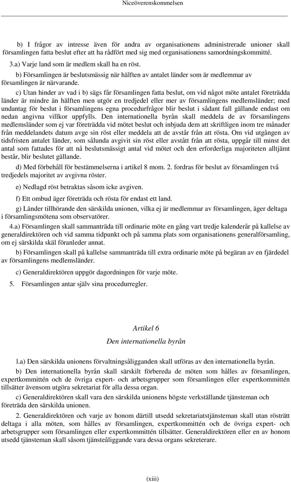 c) Utan hinder av vad i b) sägs får församlingen fatta beslut, om vid något möte antalet företrädda länder är mindre än hälften men utgör en tredjedel eller mer av församlingens medlemsländer; med