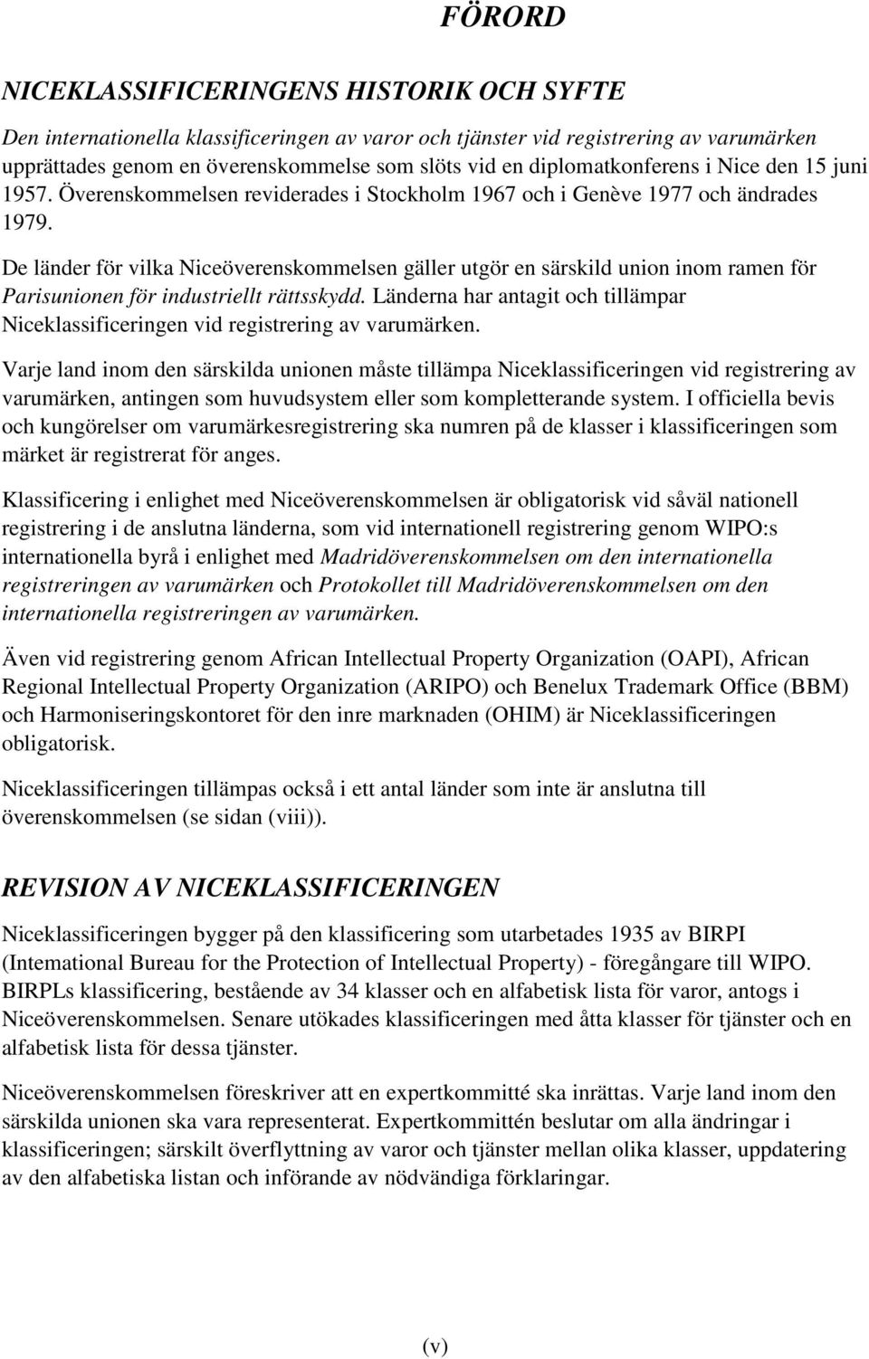 De länder för vilka Niceöverenskommelsen gäller utgör en särskild union inom ramen för Parisunionen för industriellt rättsskydd.