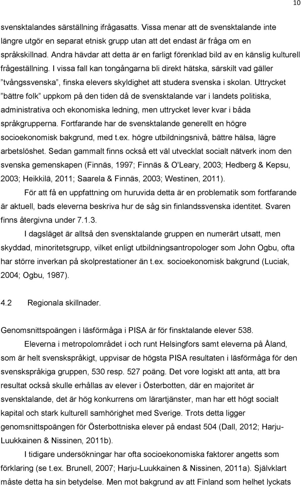 I vissa fall kan tongångarna bli direkt hätska, särskilt vad gäller tvångssvenska, finska elevers skyldighet att studera svenska i skolan.