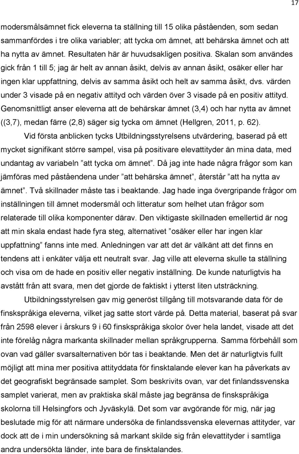 Skalan som användes gick från 1 till 5; jag är helt av annan åsikt, delvis av annan åsikt, osäker eller har ingen klar uppfattning, delvis av samma åsikt och helt av samma åsikt, dvs.