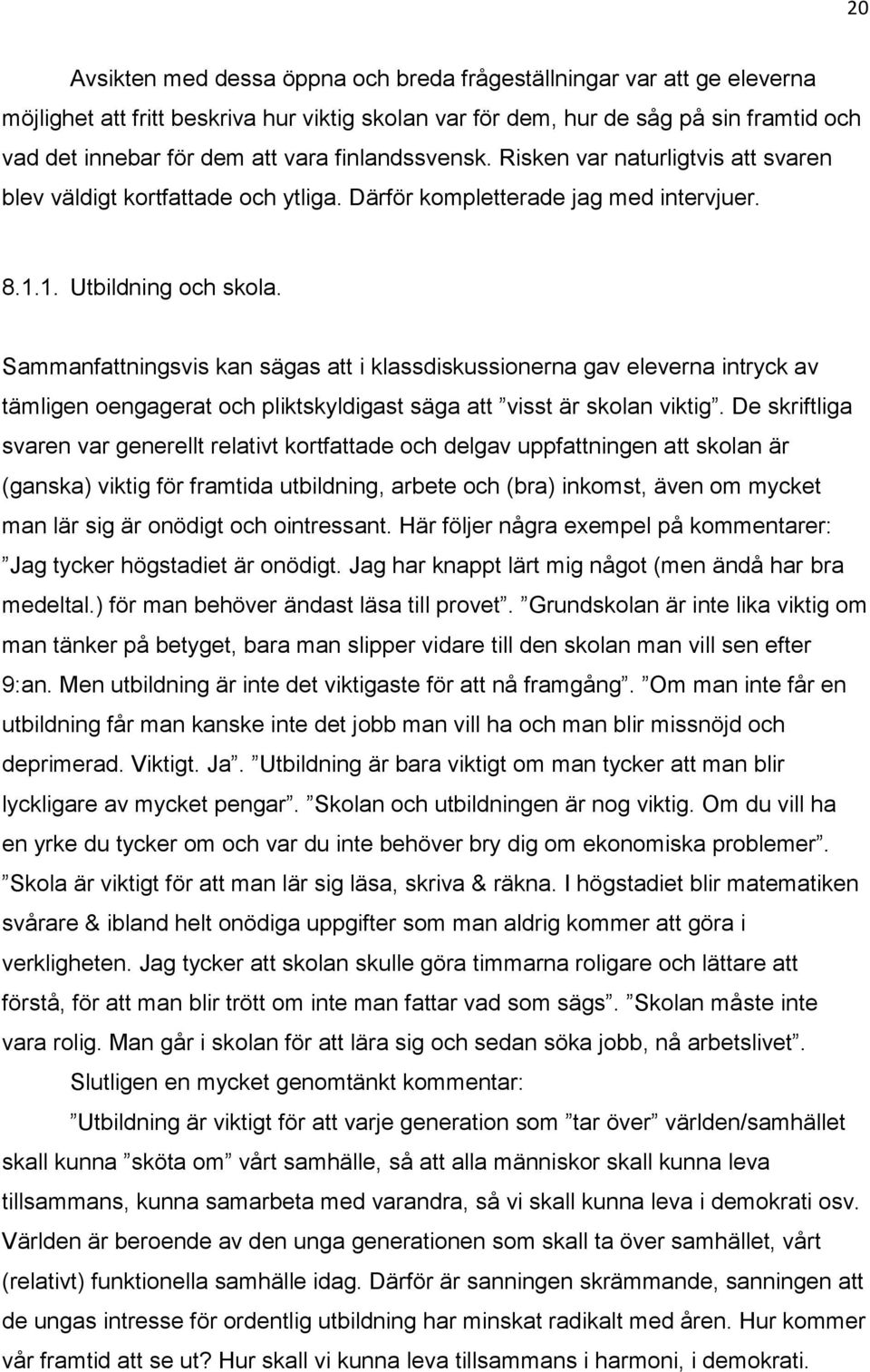 Sammanfattningsvis kan sägas att i klassdiskussionerna gav eleverna intryck av tämligen oengagerat och pliktskyldigast säga att visst är skolan viktig.