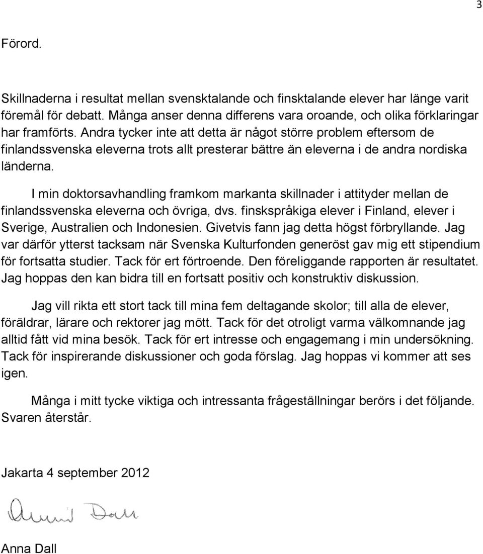 I min doktorsavhandling framkom markanta skillnader i attityder mellan de finlandssvenska eleverna och övriga, dvs. finskspråkiga elever i Finland, elever i Sverige, Australien och Indonesien.