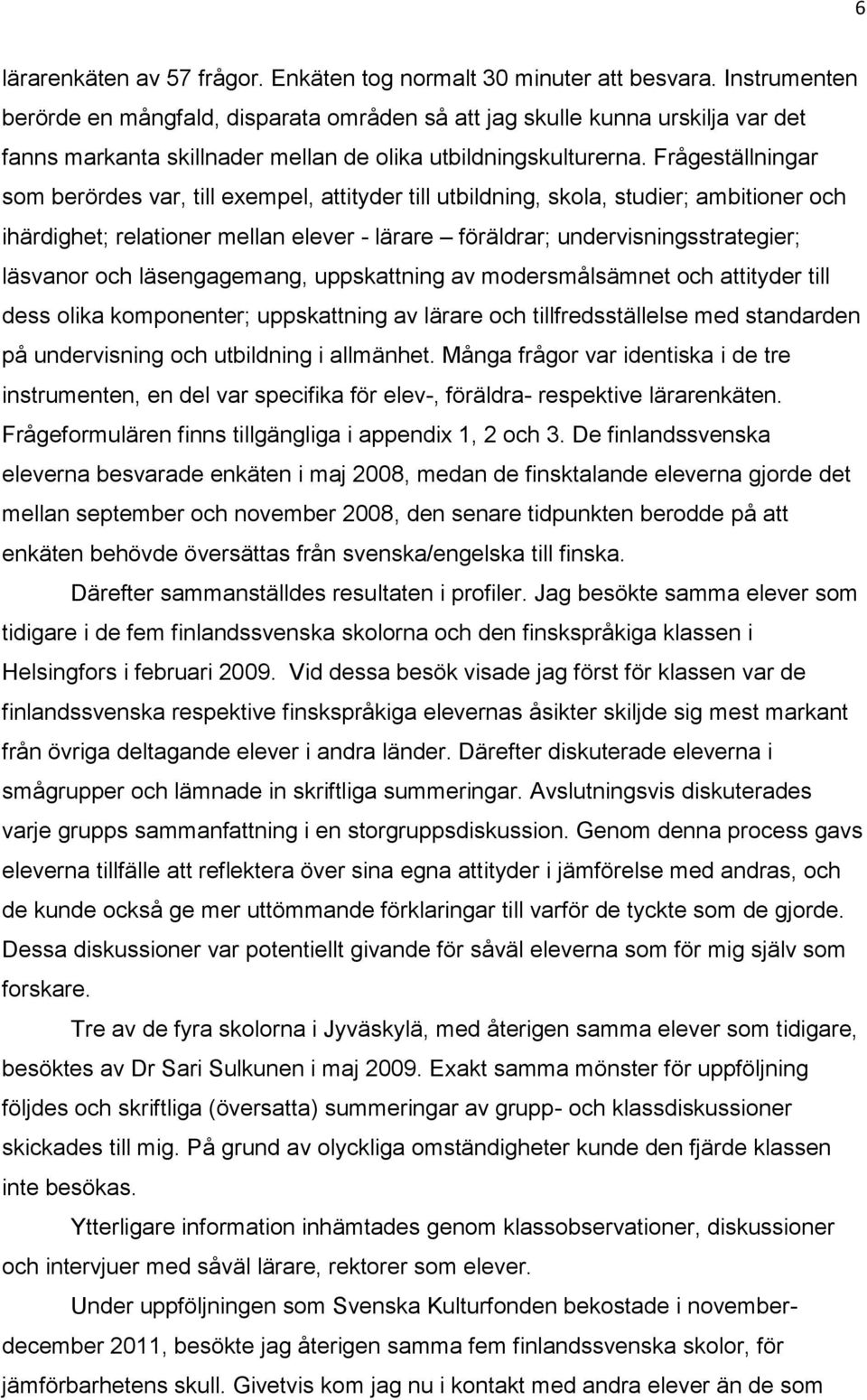 Frågeställningar som berördes var, till exempel, attityder till utbildning, skola, studier; ambitioner och ihärdighet; relationer mellan elever - lärare föräldrar; undervisningsstrategier; läsvanor