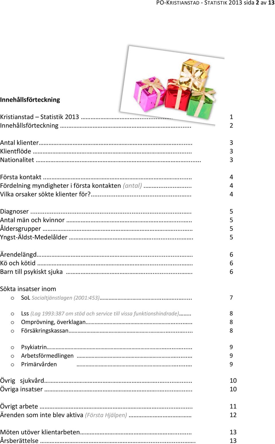 ... 5 Ärendelängd.... 6 Kö och kötid.... 6 Barn till psykiskt sjuka.... 6 Sökta insatser inom o SoL Socialtjänstlagen (21:453)......... 7 o Lss (Lag 1993:387 om stöd och service till vissa funktionshindrade).