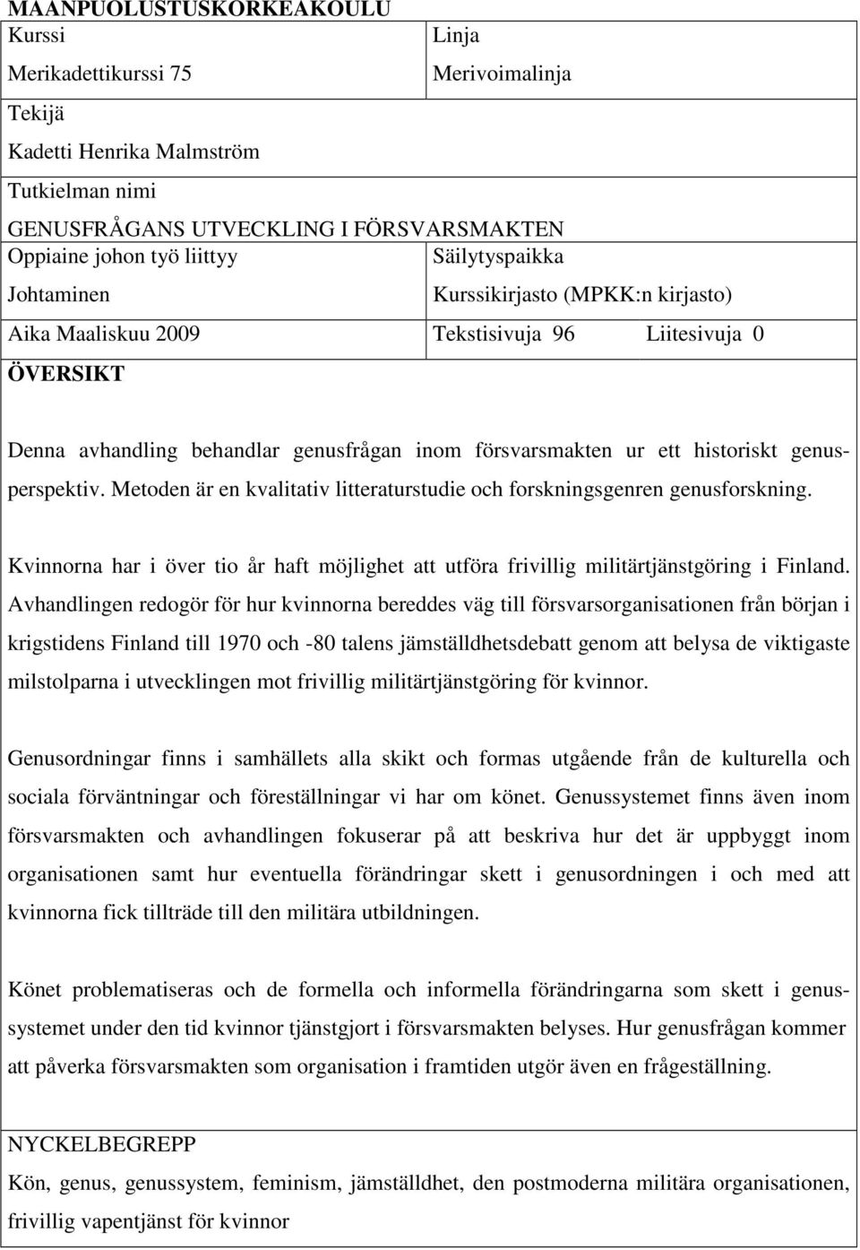 genusperspektiv. Metoden är en kvalitativ litteraturstudie och forskningsgenren genusforskning. Kvinnorna har i över tio år haft möjlighet att utföra frivillig militärtjänstgöring i Finland.