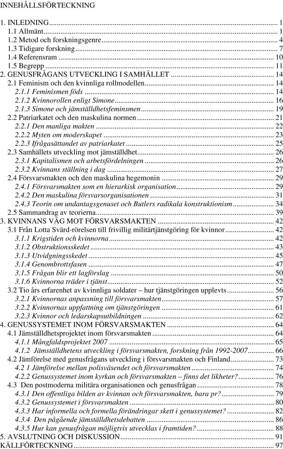 2 Patriarkatet och den maskulina normen... 21 2.2.1 Den manliga makten... 22 2.2.2 Myten om moderskapet... 23 2.2.3 Ifrågasättandet av patriarkatet... 25 2.3 Samhällets utveckling mot jämställdhet.