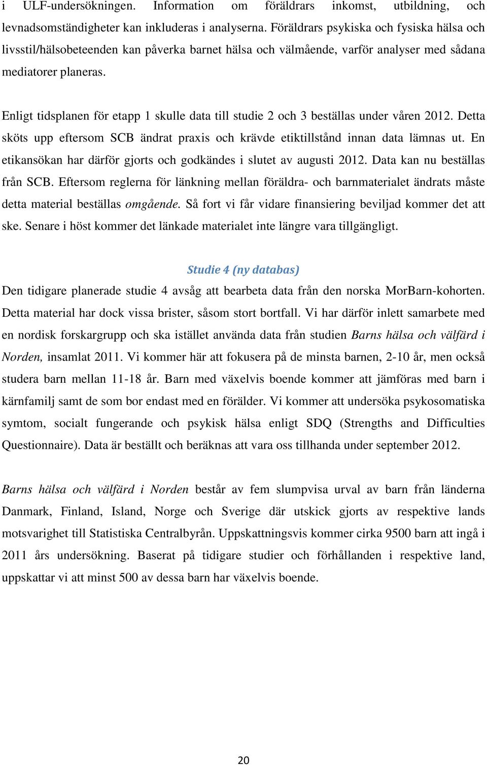 Enligt tidsplanen för etapp 1 skulle data till studie 2 och 3 beställas under våren 2012. Detta sköts upp eftersom SCB ändrat praxis och krävde etiktillstånd innan data lämnas ut.