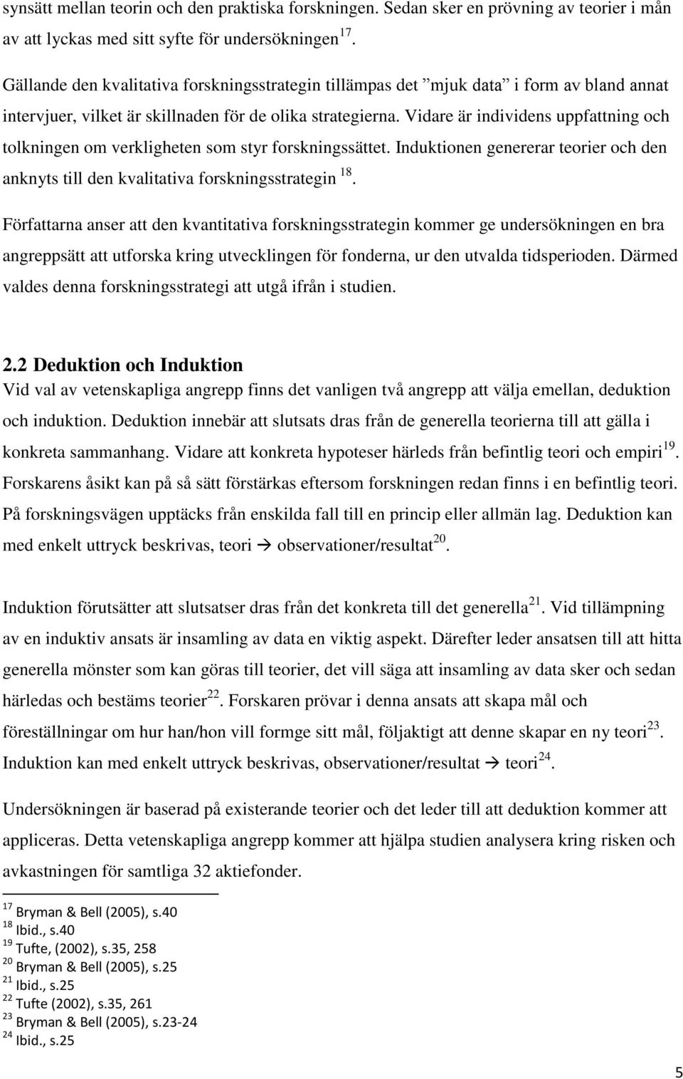 Vidare är individens uppfattning och tolkningen om verkligheten som styr forskningssättet. Induktionen genererar teorier och den anknyts till den kvalitativa forskningsstrategin 18.