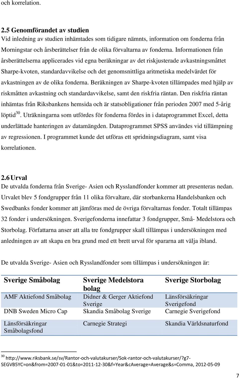 Informationen från årsberättelserna applicerades vid egna beräkningar av det riskjusterade avkastningsmåttet Sharpe-kvoten, standardavvikelse och det genomsnittliga aritmetiska medelvärdet för