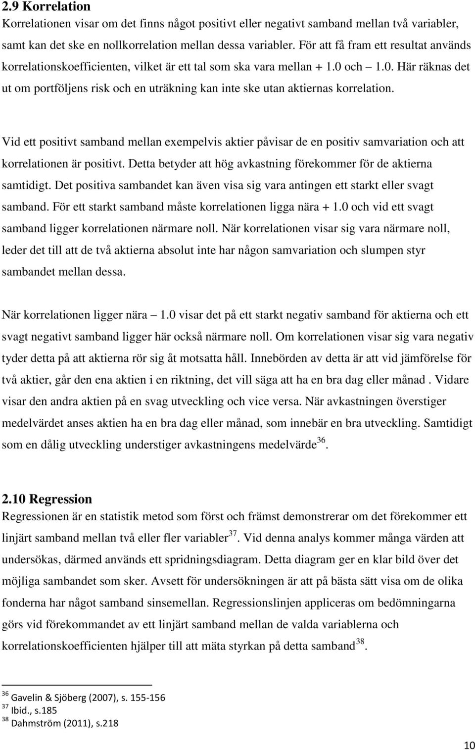 och 1.0. Här räknas det ut om portföljens risk och en uträkning kan inte ske utan aktiernas korrelation.