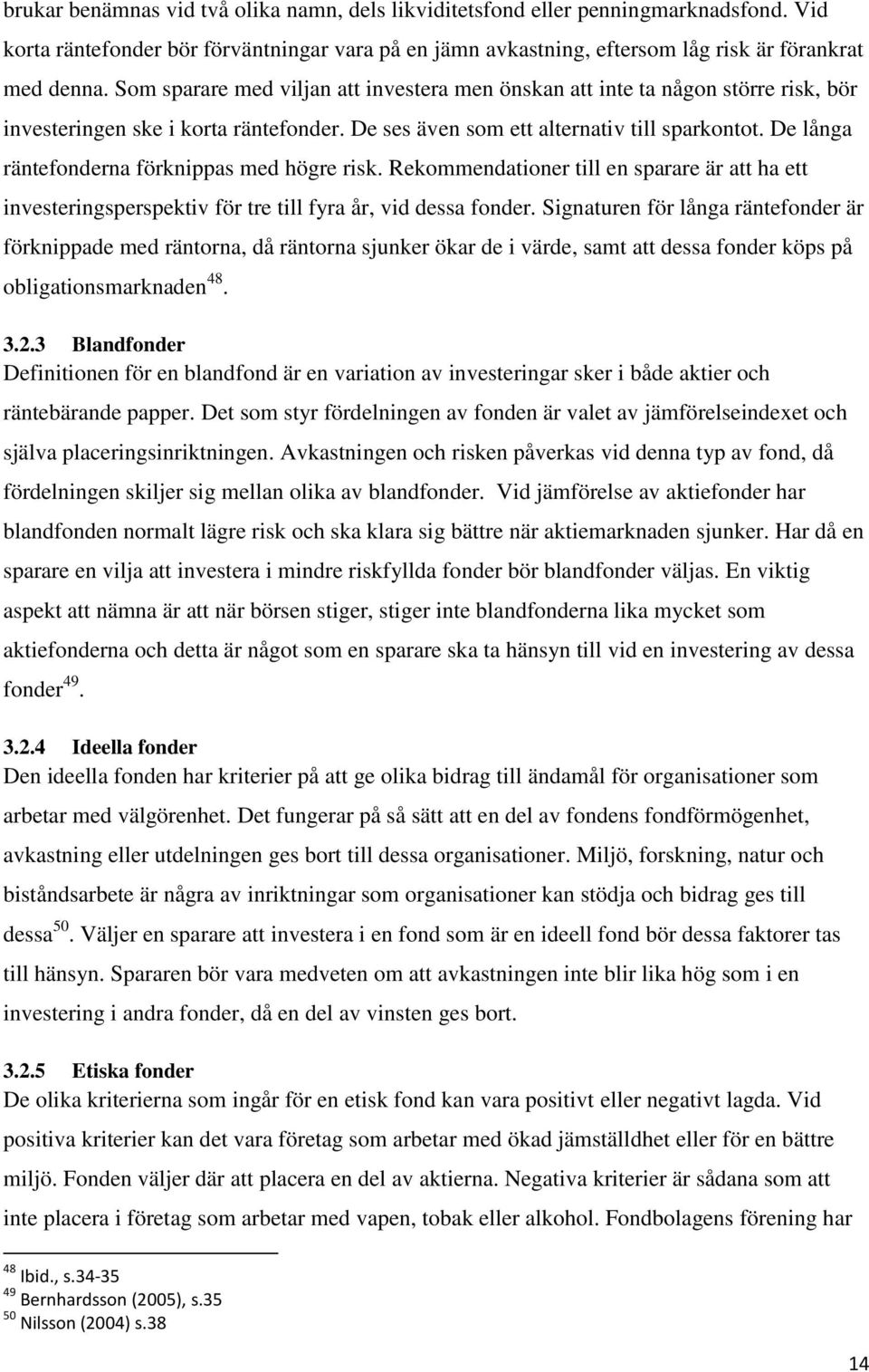 De långa räntefonderna förknippas med högre risk. Rekommendationer till en sparare är att ha ett investeringsperspektiv för tre till fyra år, vid dessa fonder.