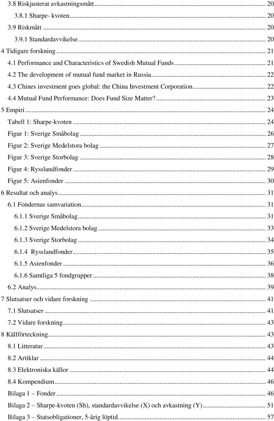 ... 23 5 Empiri... 24 Tabell 1: Sharpe-kvoten... 24 Figur 1: Sverige Småbolag... 26 Figur 2: Sverige Medelstora bolag... 27 Figur 3: Sverige Storbolag... 28 Figur 4: Rysslandfonder.