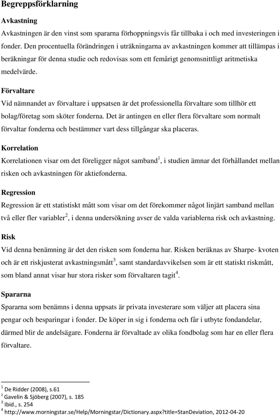 Förvaltare Vid nämnandet av förvaltare i uppsatsen är det professionella förvaltare som tillhör ett bolag/företag som sköter fonderna.