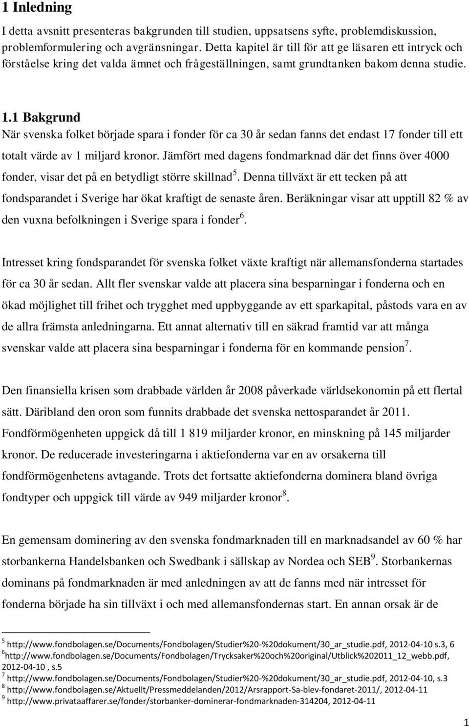 1 Bakgrund När svenska folket började spara i fonder för ca 30 år sedan fanns det endast 17 fonder till ett totalt värde av 1 miljard kronor.