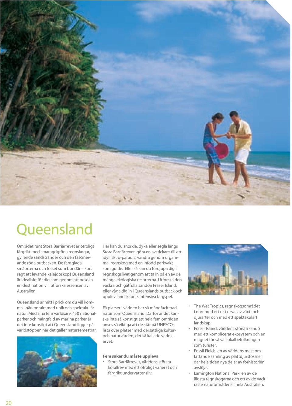 Queensland är mitt i prick om du vill komma i närkontakt med unik och spektakulär natur.