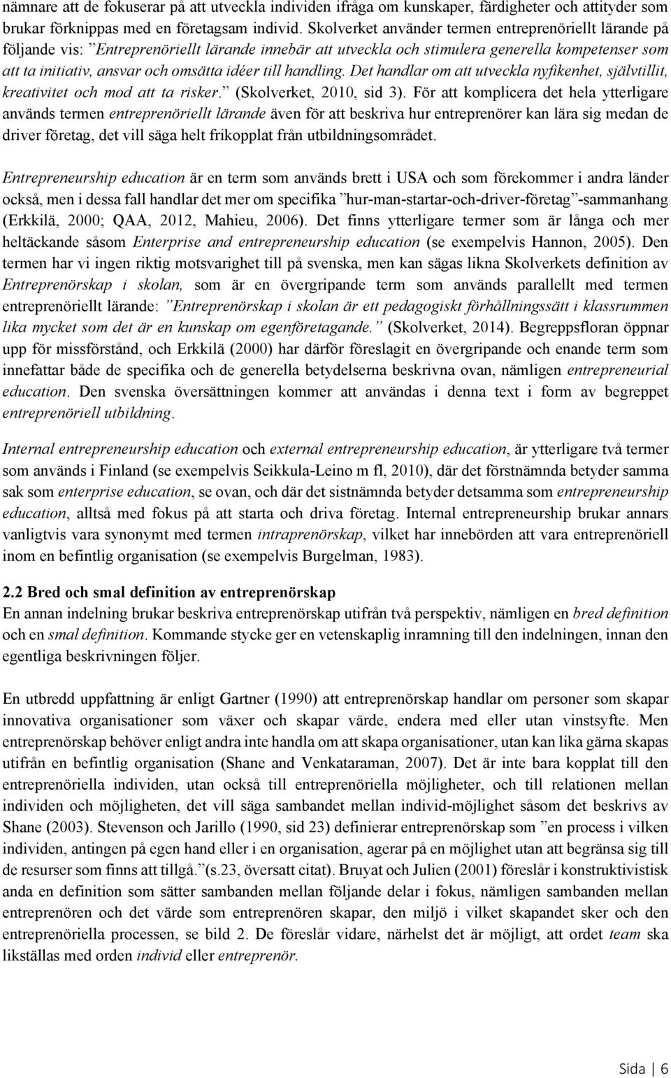 till handling. Det handlar om att utveckla nyfikenhet, självtillit, kreativitet och mod att ta risker. (Skolverket, 2010, sid 3).