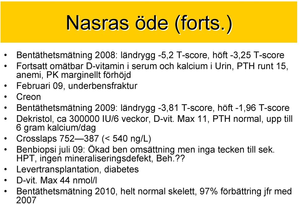 förhöjd Februari 09, underbensfraktur Creon Bentäthetsmätning 2009: ländrygg -3,81 T-score, höft -1,96 T-score Dekristol, ca 300000 IU/6 veckor, D-vit.