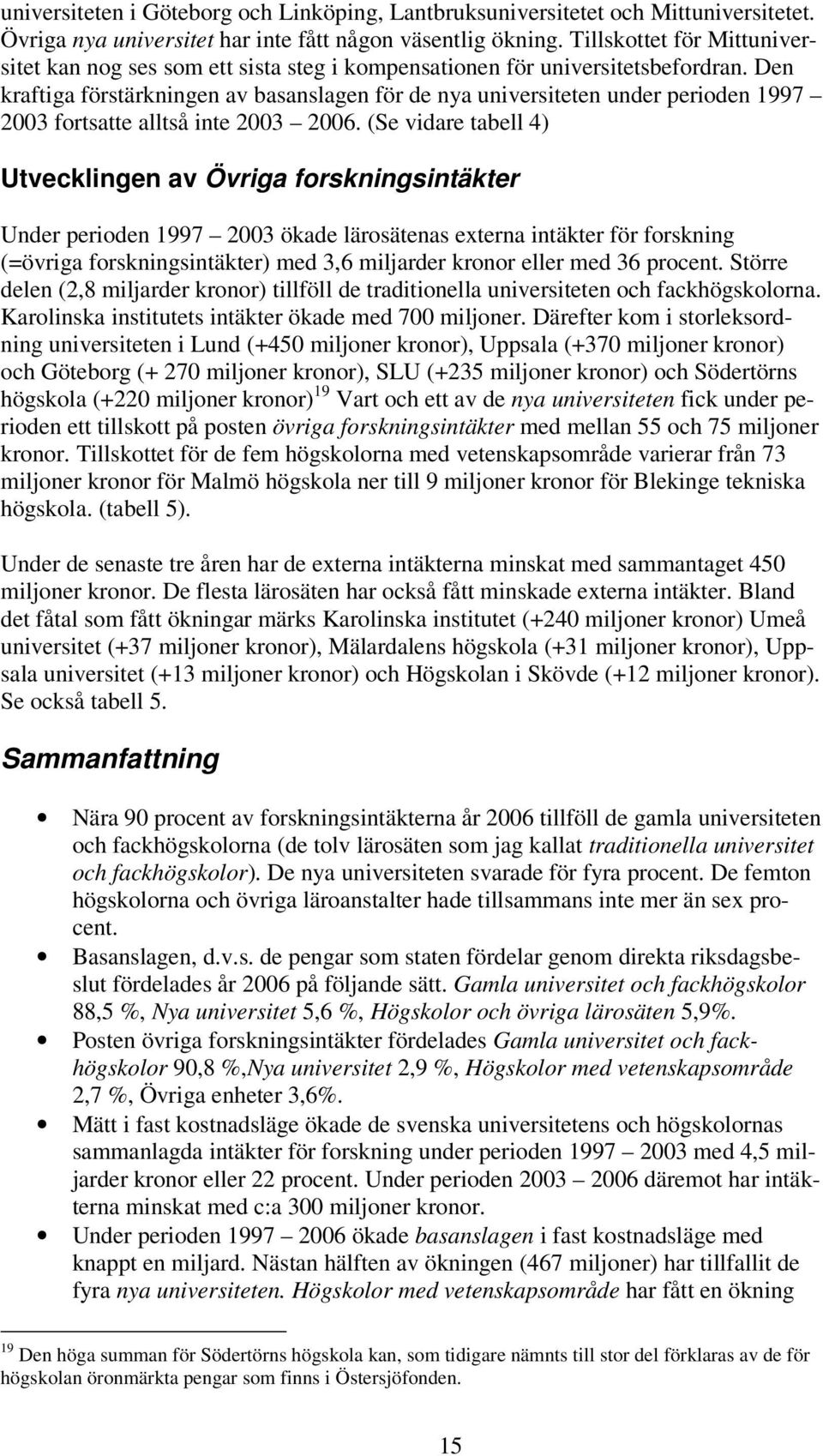 Den kraftiga förstärkningen av basanslagen för de nya universiteten under perioden 1997 2003 fortsatte alltså inte 2003 2006.