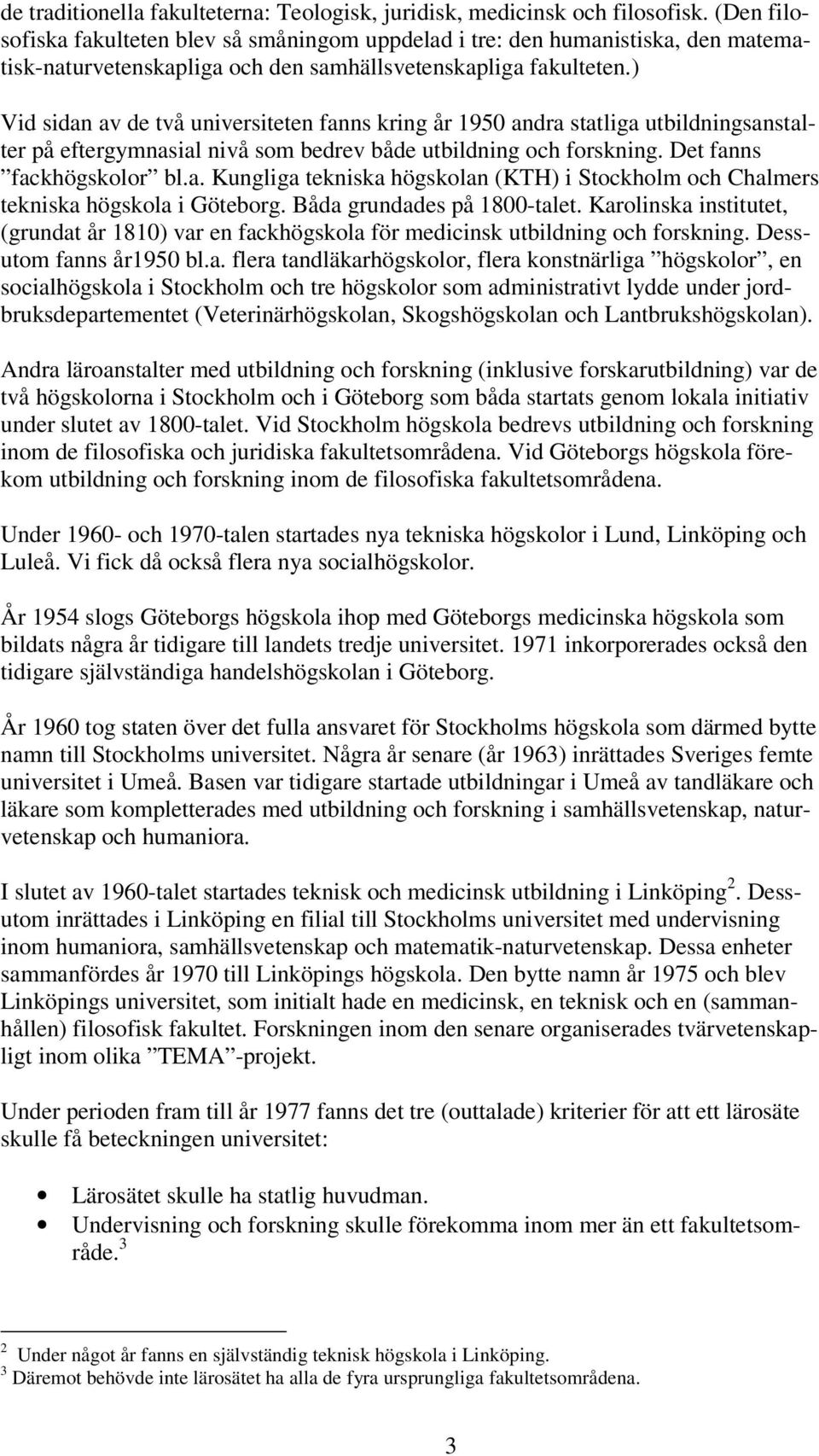 ) Vid sidan av de två universiteten fanns kring år 1950 andra statliga utbildningsanstalter på eftergymnasial nivå som bedrev både utbildning och forskning. Det fanns fackhögskolor bl.a. Kungliga tekniska högskolan (KTH) i Stockholm och Chalmers tekniska högskola i Göteborg.